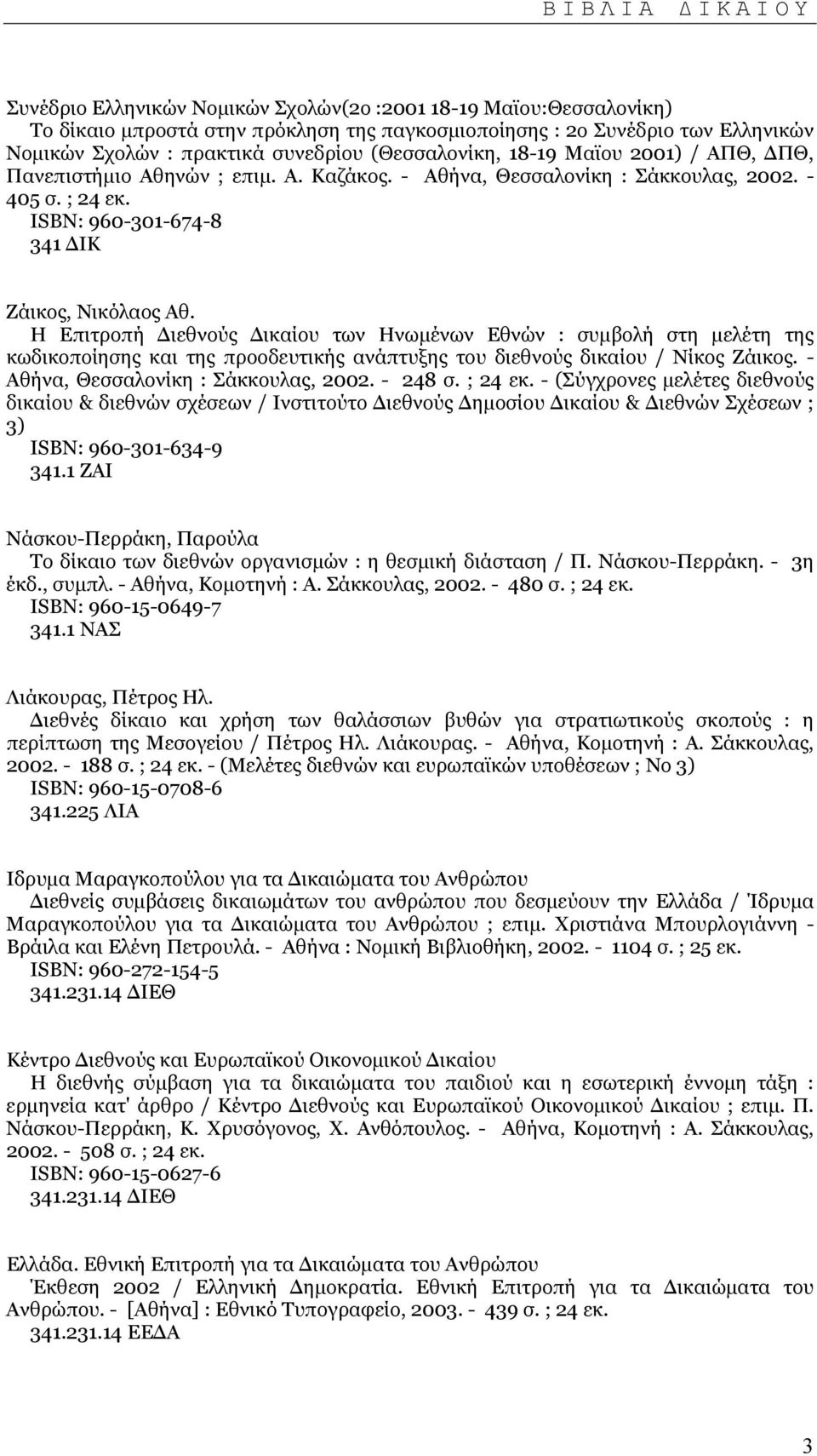 Η Επιτροπή ιεθνούς ικαίου των Ηνωµένων Εθνών : συµβολή στη µελέτη της κωδικοποίησης και της προοδευτικής ανάπτυξης του διεθνούς δικαίου / Νίκος Ζάικος. - Αθήνα, Θεσσαλονίκη : Σάκκουλας, 2002. - 248 σ.