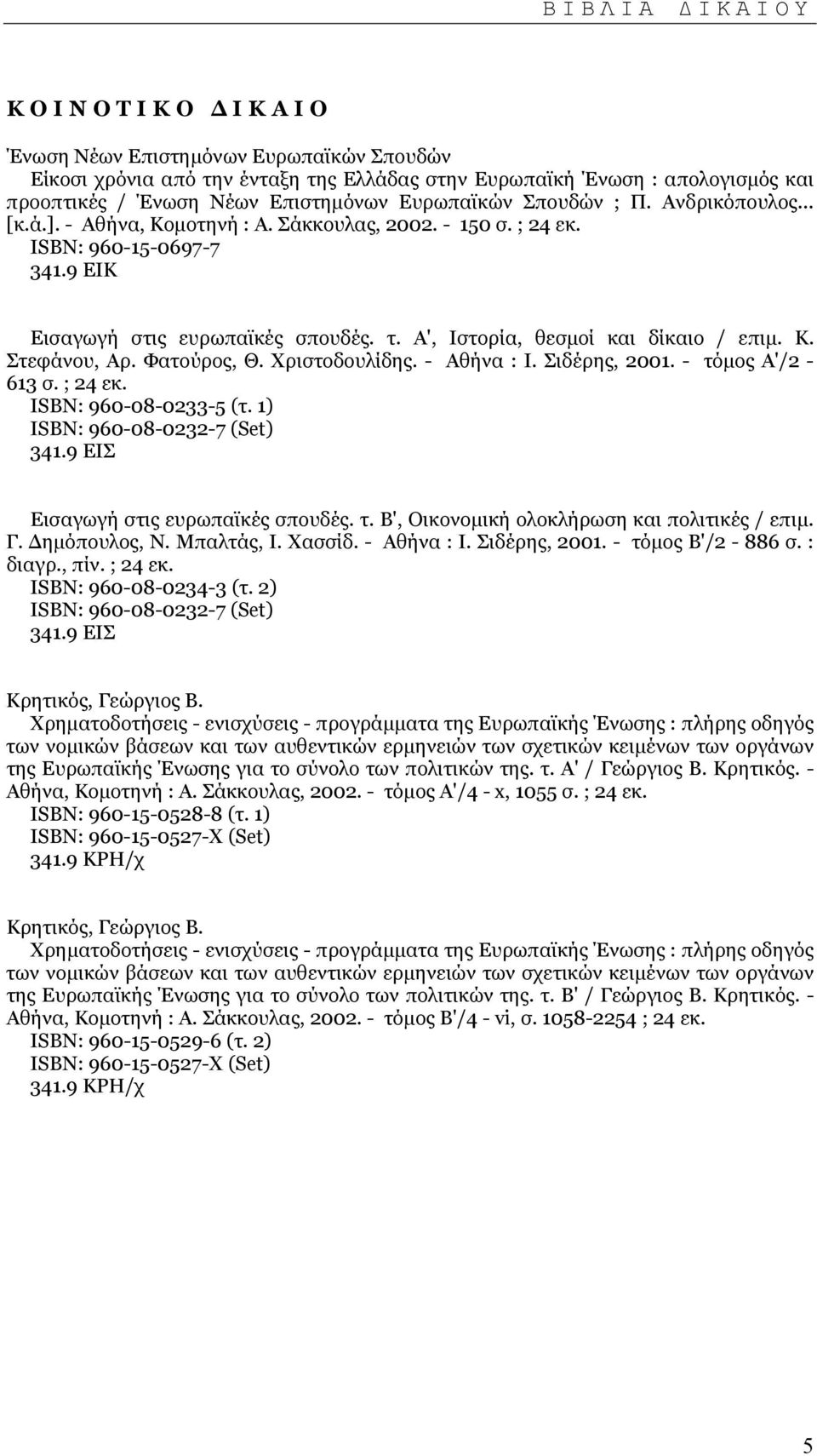 Α', Ιστορία, θεσµοί και δίκαιο / επιµ. Κ. Στεφάνου, Αρ. Φατούρος, Θ. Χριστοδουλίδης. - Αθήνα : Ι. Σιδέρης, 2001. - τόµος Α'/2-613 σ. ; 24 εκ. ISΒΝ: 960-08-0233-5 (τ. 1) ISΒΝ: 960-08-0232-7 (Set) 341.