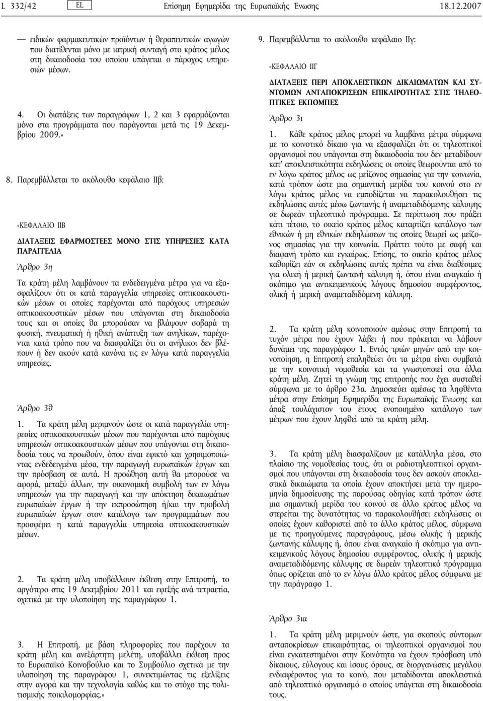 Οι διατάξεις των παραγράφων 1, 2 και 3 εφαρμόζονται μόνο στα προγράμματα που παράγονται μετά τις 19 Δεκεμβρίου 2009.» 8.