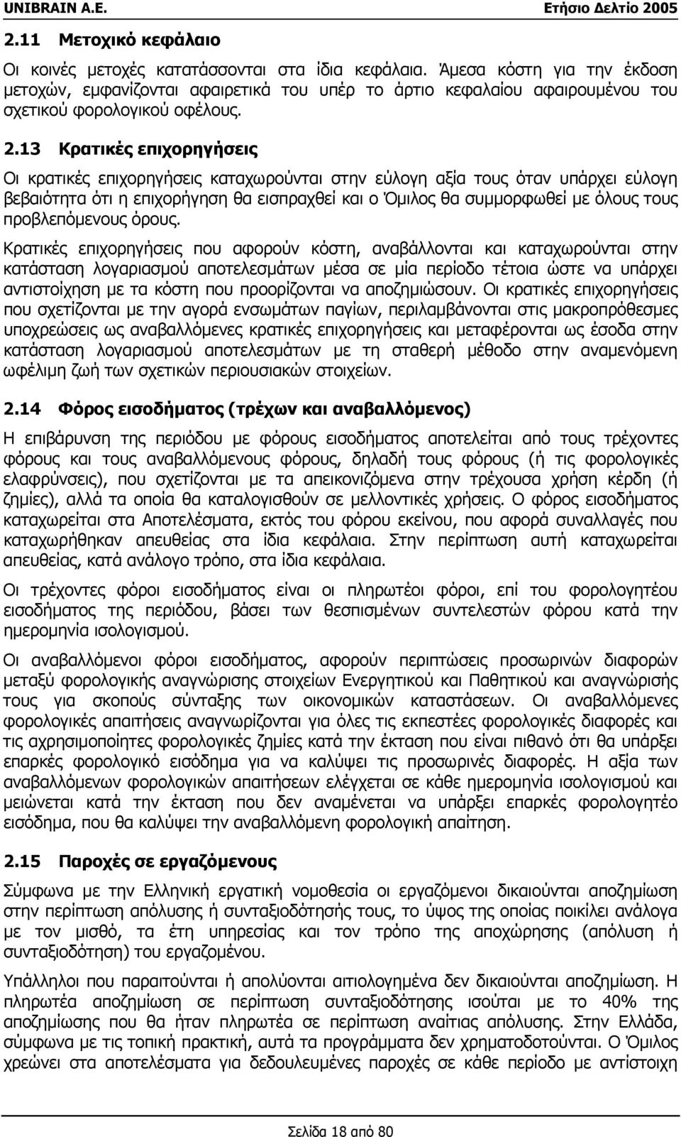 13 Κρατικές επιχορηγήσεις Οι κρατικές επιχορηγήσεις καταχωρούνται στην εύλογη αξία τους όταν υπάρχει εύλογη βεβαιότητα ότι η επιχορήγηση θα εισπραχθεί και ο Όµιλος θα συµµορφωθεί µε όλους τους