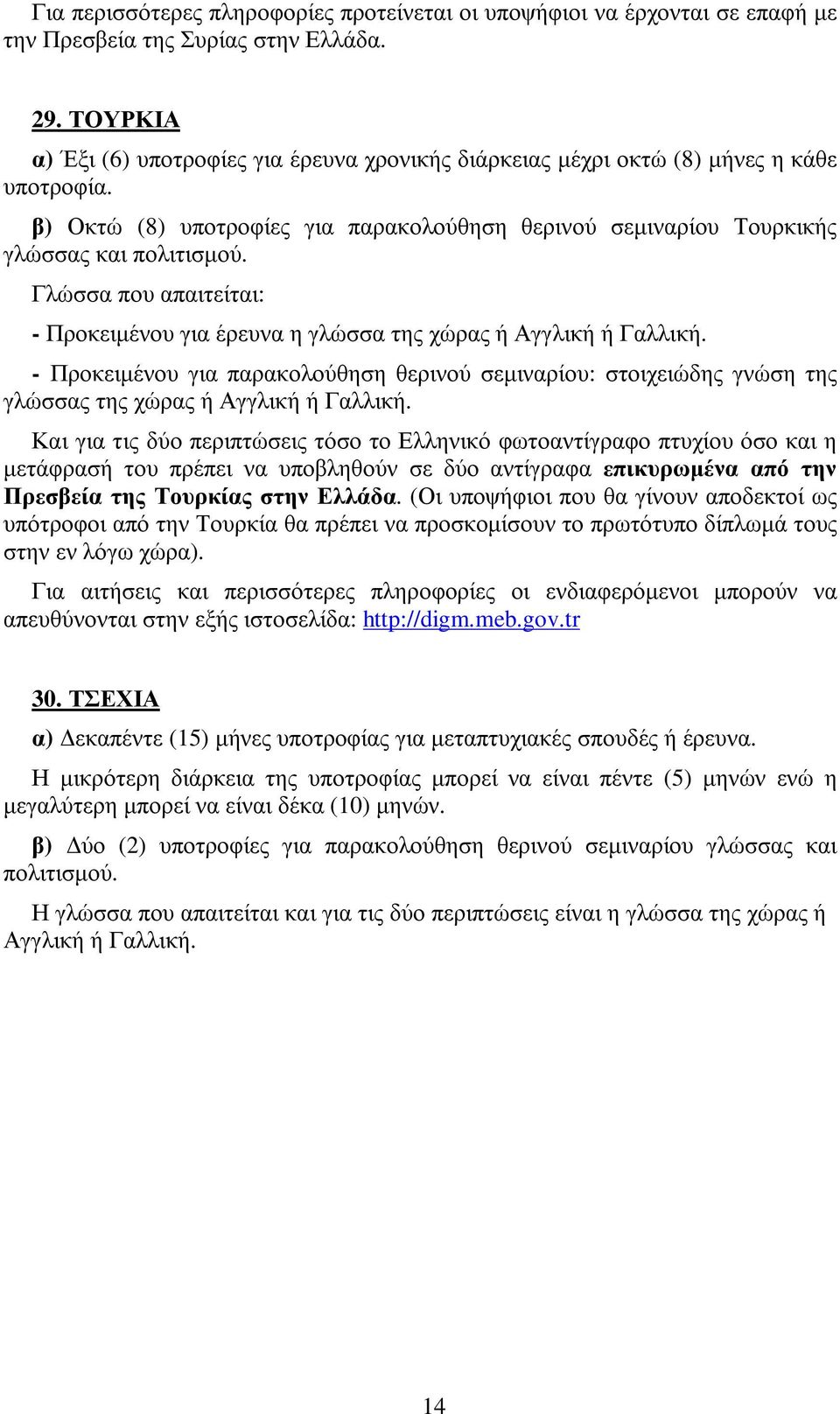 Γλώσσα που απαιτείται: - Προκειµένου για έρευνα η γλώσσα της χώρας ή Αγγλική ή Γαλλική. - Προκειµένου για παρακολούθηση θερινού σεµιναρίου: στοιχειώδης γνώση της γλώσσας της χώρας ή Αγγλική ή Γαλλική.