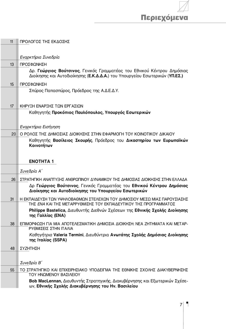 17 ΚHΡΥΞΗ EΝΑΡΞΗΣ ΤΩΝ ΕΡΓΑΣΙΩΝ Καθηγητής Προκόπιος Παυλόπουλος, Υπουργός Εσωτερικών Εναρκτήρια Εισήγηση 20 Ο ΡΟΛΟΣ ΤΗΣ ΔΗΜΟΣΙΑΣ ΔΙΟΙΚΗΣΗΣ ΣΤΗΝ ΕΦΑΡΜΟΓΗ ΤΟΥ ΚΟΙΝΟΤΙΚΟΥ ΔΙΚΑΙΟΥ Καθηγητής Βασίλειος