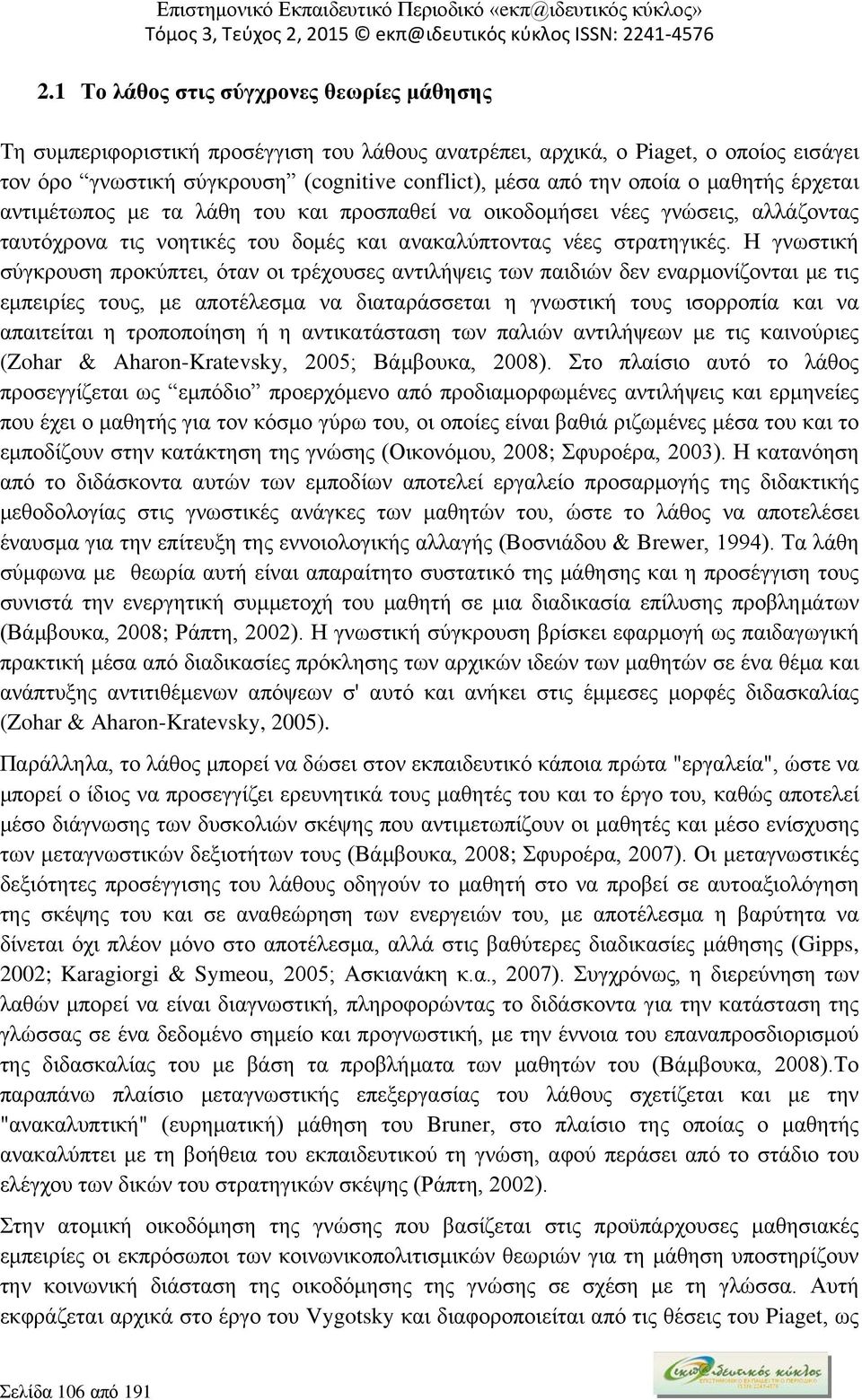 Η γνωστική σύγκρουση προκύπτει, όταν οι τρέχουσες αντιλήψεις των παιδιών δεν εναρμονίζονται με τις εμπειρίες τους, με αποτέλεσμα να διαταράσσεται η γνωστική τους ισορροπία και να απαιτείται η