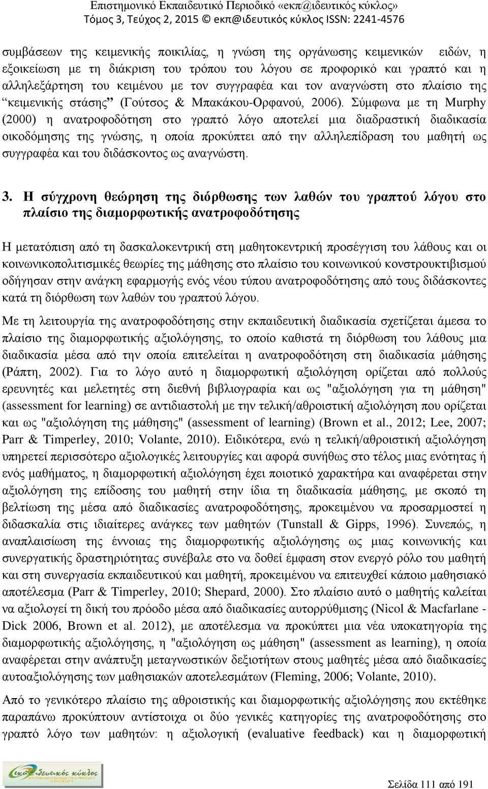 Σύμφωνα με τη Murphy (2000) η ανατροφοδότηση στο γραπτό λόγο αποτελεί μια διαδραστική διαδικασία οικοδόμησης της γνώσης, η οποία προκύπτει από την αλληλεπίδραση του μαθητή ως συγγραφέα και του