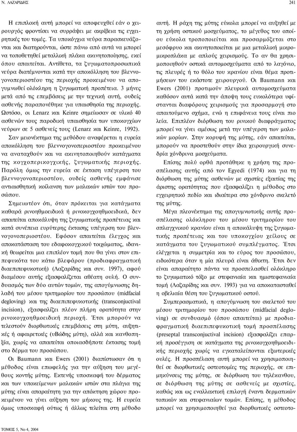 Αντίθετα, τα ζυγωματοπροσωπικά νεύρα διατέμνονται κατά την αποκόλληση του βλεννογονοπεριοστέου της περιοχής προκειμένου να απογυμνωθεί ολόκληρη η ζυγωματική προπέτεια.