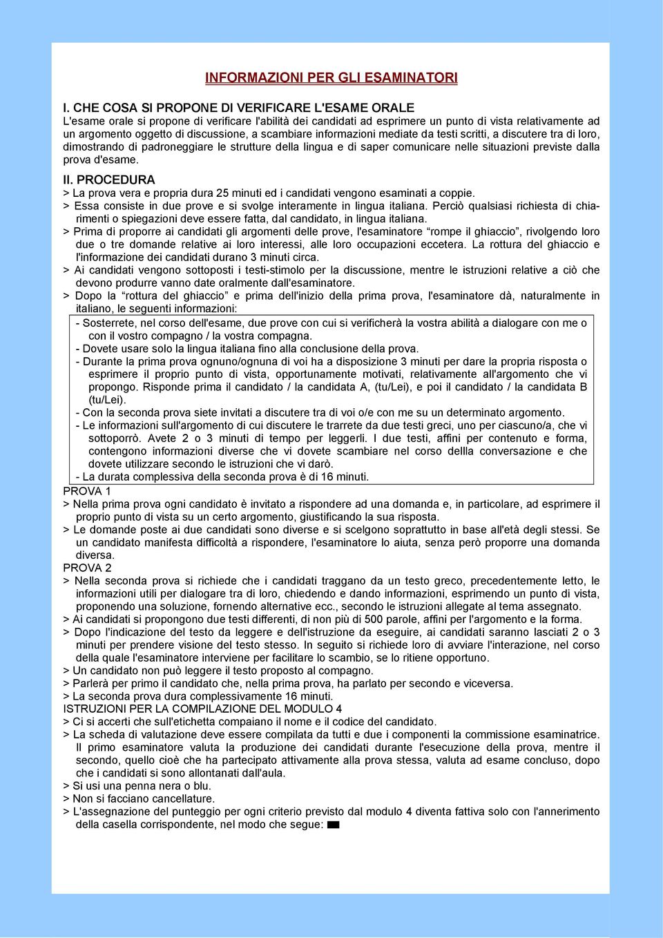 scambiare informazioni mediate da testi scritti, a discutere tra di loro, dimostrando di padroneggiare le strutture della lingua e di saper comunicare nelle situazioni previste dalla prova d'esame.