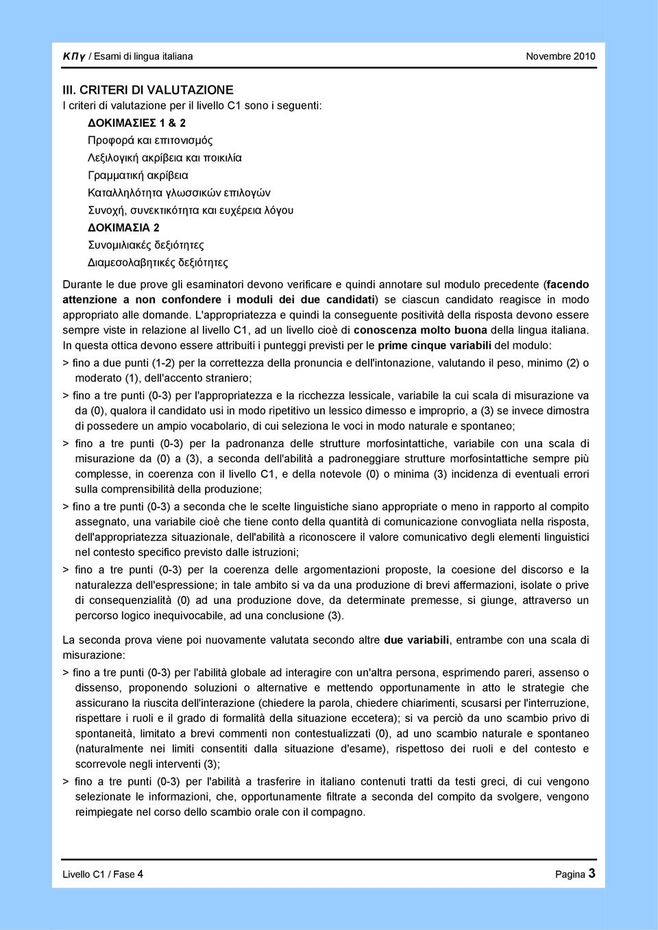 modulo precedente (facendo attenzione a non confondere i moduli dei due candidati) se ciascun candidato reagisce in modo appropriato alle domande.