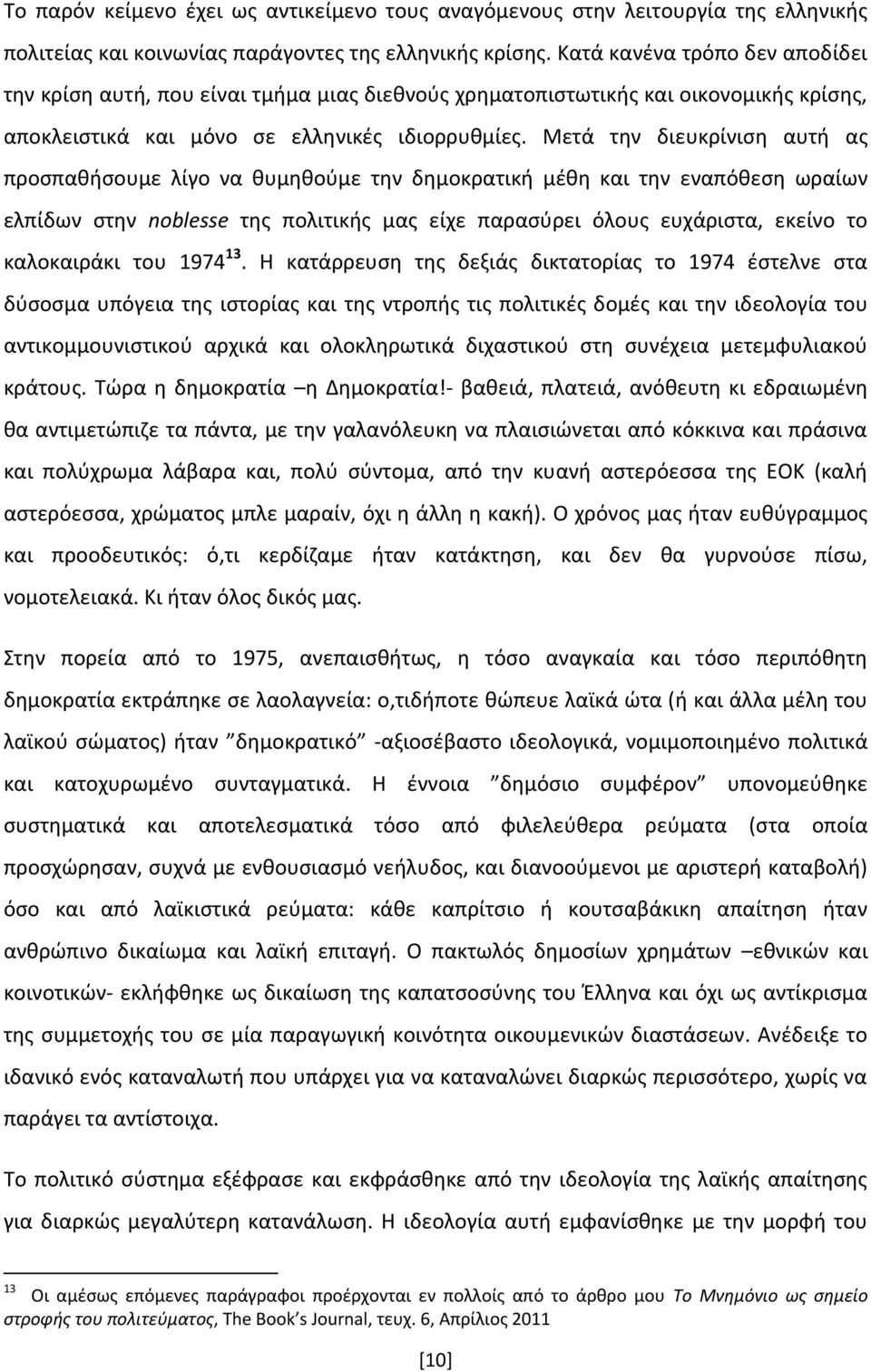 Μετά την διευκρίνιση αυτή ας προσπαθήσουμε λίγο να θυμηθούμε την δημοκρατική μέθη και την εναπόθεση ωραίων ελπίδων στην noblesse της πολιτικής μας είχε παρασύρει όλους ευχάριστα, εκείνο το