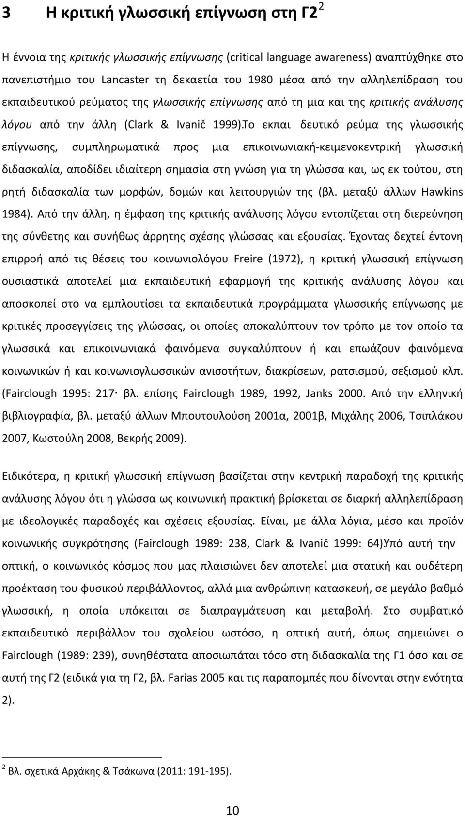 Το εκπαι δευτικό ρεύμα της γλωσσικής επίγνωσης, συμπληρωματικά προς μια επικοινωνιακή-κειμενοκεντρική γλωσσική διδασκαλία, αποδίδει ιδιαίτερη σημασία στη γνώση για τη γλώσσα και, ως εκ τούτου, στη