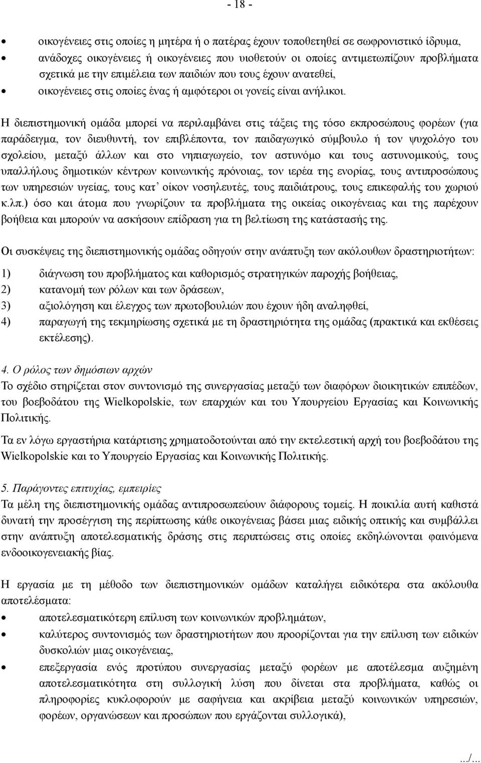 Η διεπιστημονική ομάδα μπορεί να περιλαμβάνει στις τάξεις της τόσο εκπροσώπους φορέων (για παράδειγμα, τον διευθυντή, τον επιβλέποντα, τον παιδαγωγικό σύμβουλο ή τον ψυχολόγο του σχολείου, μεταξύ