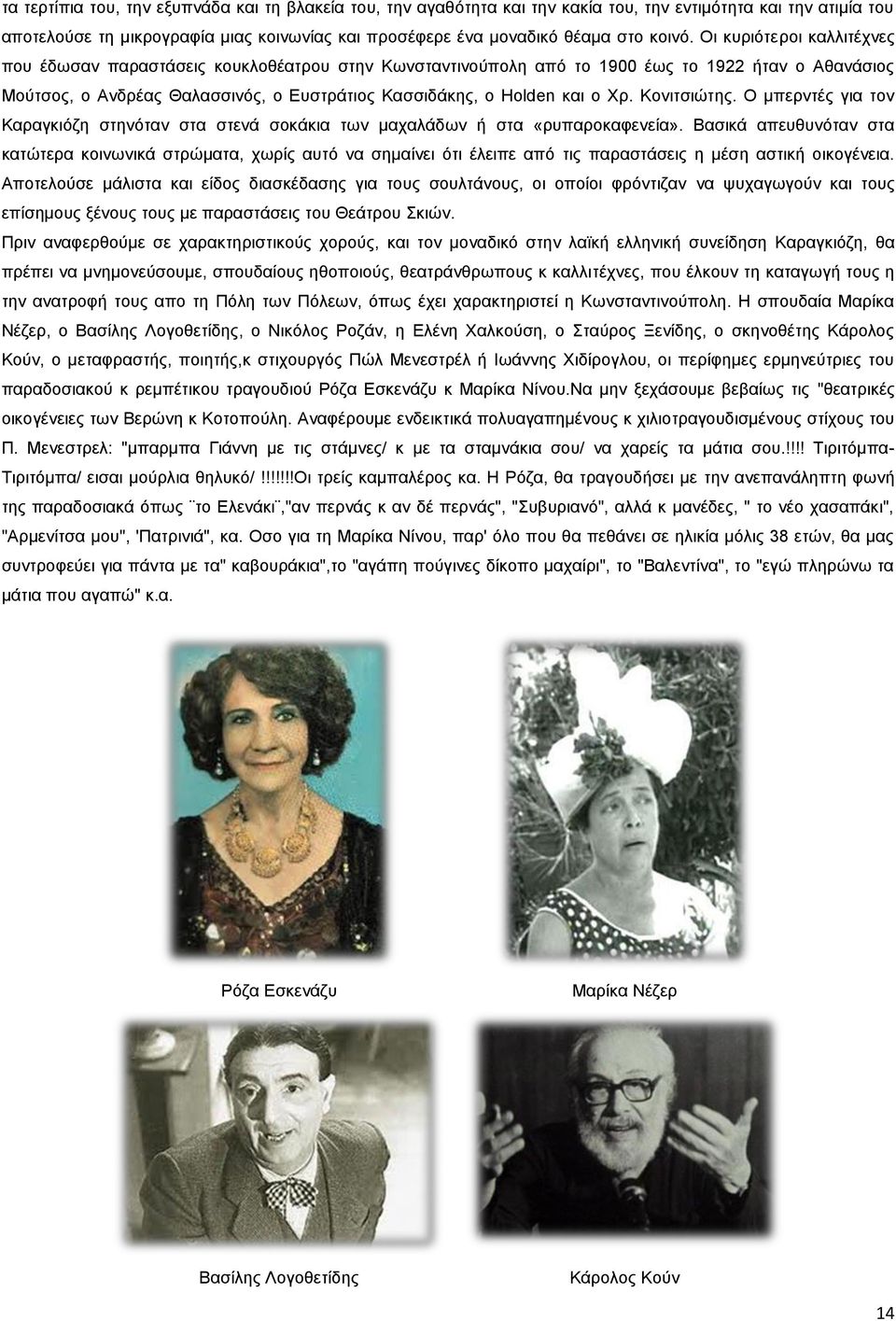 Οι κυριότεροι καλλιτέχνες που έδωσαν παραστάσεις κουκλοθέατρου στην Κωνσταντινούπολη από το 1900 έως το 1922 ήταν ο Αθανάσιος Μούτσος, ο Ανδρέας Θαλασσινός, ο Ευστράτιος Κασσιδάκης, ο Holden και ο Χρ.