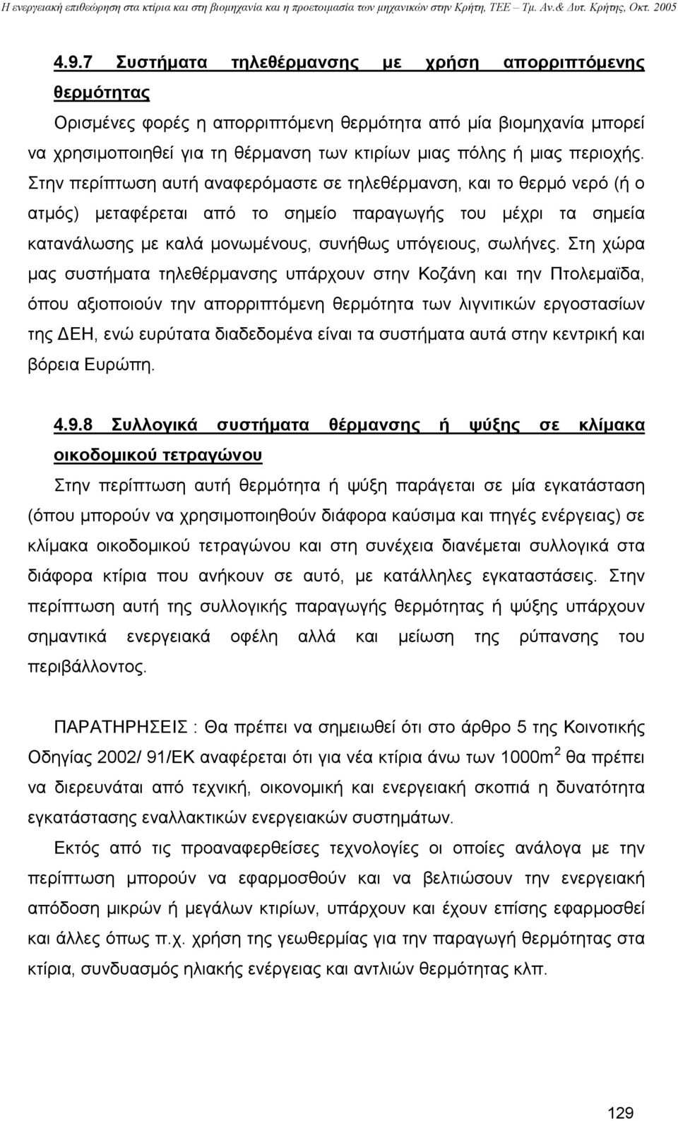 Στην περίπτωση αυτή αναφερόµαστε σε τηλεθέρµανση, και το θερµό νερό (ή ο ατµός) µεταφέρεται από το σηµείο παραγωγής του µέχρι τα σηµεία κατανάλωσης µε καλά µονωµένους, συνήθως υπόγειους, σωλήνες.