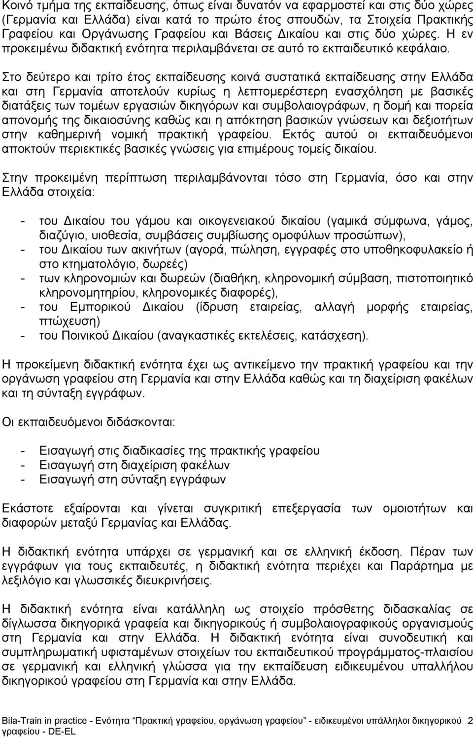 Στο δεύτερο και τρίτο έτος εκπαίδευσης κοινά συστατικά εκπαίδευσης στην Ελλάδα και στη Γερμανία αποτελούν κυρίως η λεπτομερέστερη ενασχόληση με βασικές διατάξεις των τομέων εργασιών δικηγόρων και