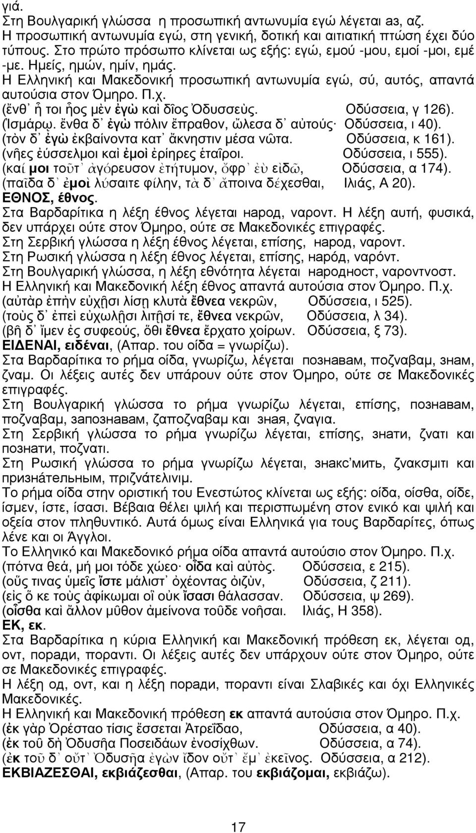 Οδύσσεια, γ 126 Οδύσσεια, ι 40 Οδύσσεια, κ 161 Οδύσσεια, ι 555 (καί µοι τοῦτ ἀγόρευσον ἐτήτυµον, ὄφρ ἐὺ εἰδῶ, Οδύσσεια, α 174 (παῖδα δ ἐµοὶ λύσαιτε φίλην, τὰ δ ἄποινα δέχεσθαι, Ιλιάς, Α 20).