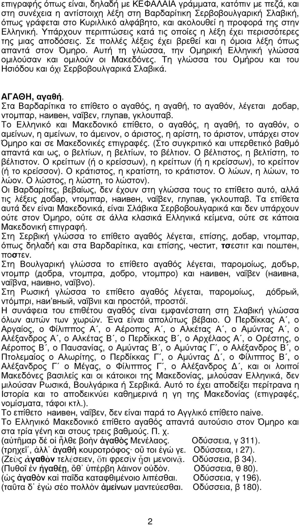 Αυτή τη γλώσσα, την Οµηρική Ελληνική γλώσσα οµιλούσαν και οµιλούν οι Μακεδόνες. Τη γλώσσα του Οµήρου και του Ησιόδου και όχι Σερβοβουλγαρικά Σλαβικά. ΑΓΑΘΗ, αγαθή.