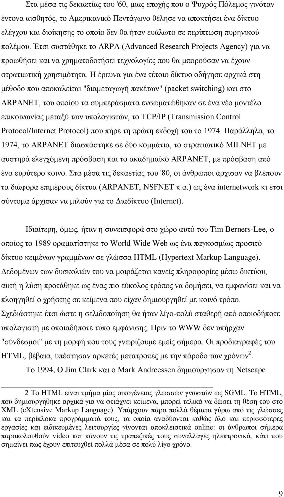 Η έρευνα για ένα τέτοιο δίκτυο οδήγησε αρχικά στη μέθοδο που αποκαλείται "διαμεταγωγή πακέτων" (packet switching) και στο ARPΑΝΕΤ, του οποίου τα συμπεράσματα ενσωματώθηκαν σε ένα νέο μοντέλο