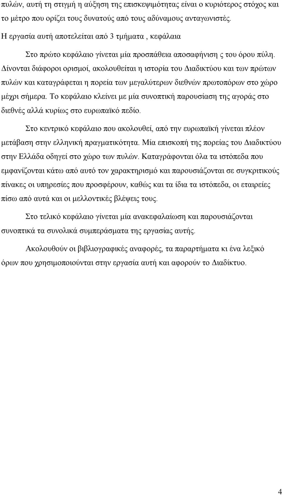 Δίνονται διάφοροι ορισμοί, ακολουθείται η ιστορία του Διαδικτύου και των πρώτων πυλών και καταγράφεται η πορεία των μεγαλύτερων διεθνών πρωτοπόρων στο χώρο μέχρι σήμερα.