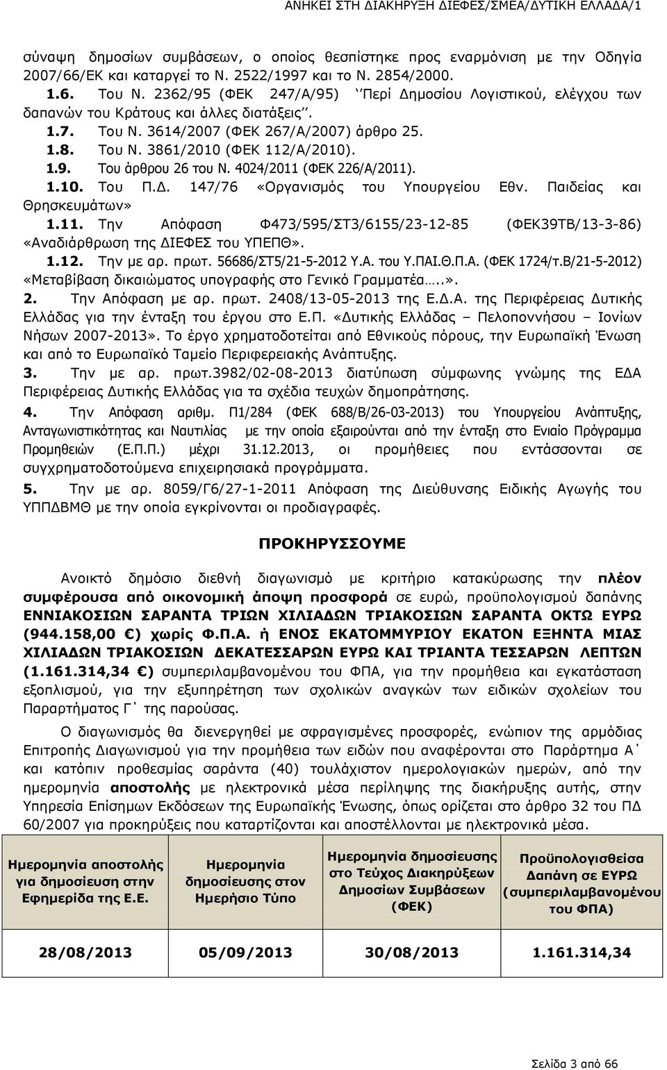 4024/2011 (ΦΕΚ 226/Α/2011). 1.10. Του Π.Δ. 147/76 «Οργανισμός του Υπουργείου Εθν. Παιδείας και Θρησκευμάτων» 1.11. Την Απόφαση Φ473/595/ΣΤ3/6155/23-12-85 (ΦΕΚ39ΤΒ/13-3-86) «Αναδιάρθρωση της ΔΙΕΦΕΣ του ΥΠΕΠΘ».