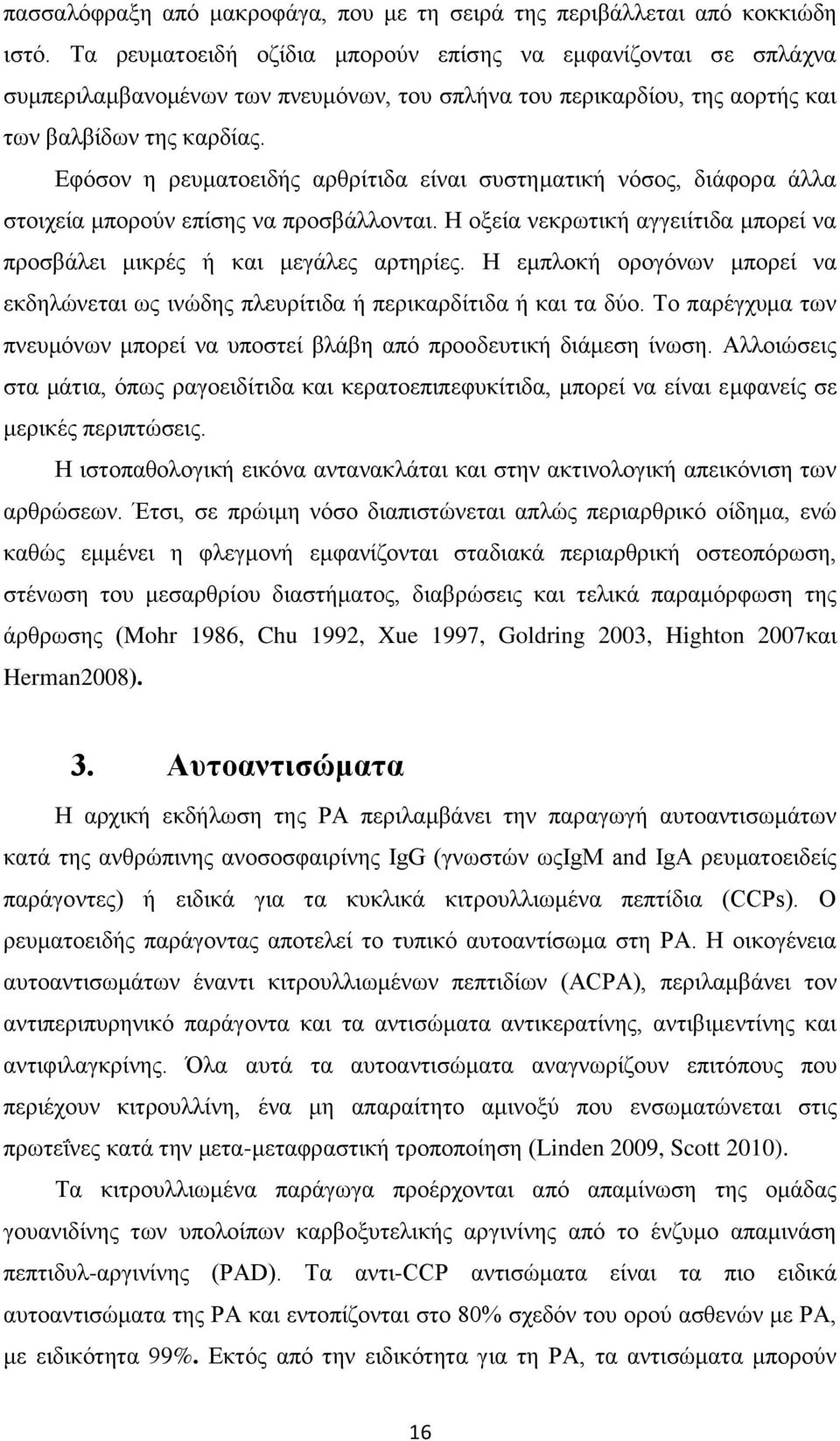 Εφόσον η ρευματοειδής αρθρίτιδα είναι συστηματική νόσος, διάφορα άλλα στοιχεία μπορούν επίσης να προσβάλλονται. Η οξεία νεκρωτική αγγειίτιδα μπορεί να προσβάλει μικρές ή και μεγάλες αρτηρίες.