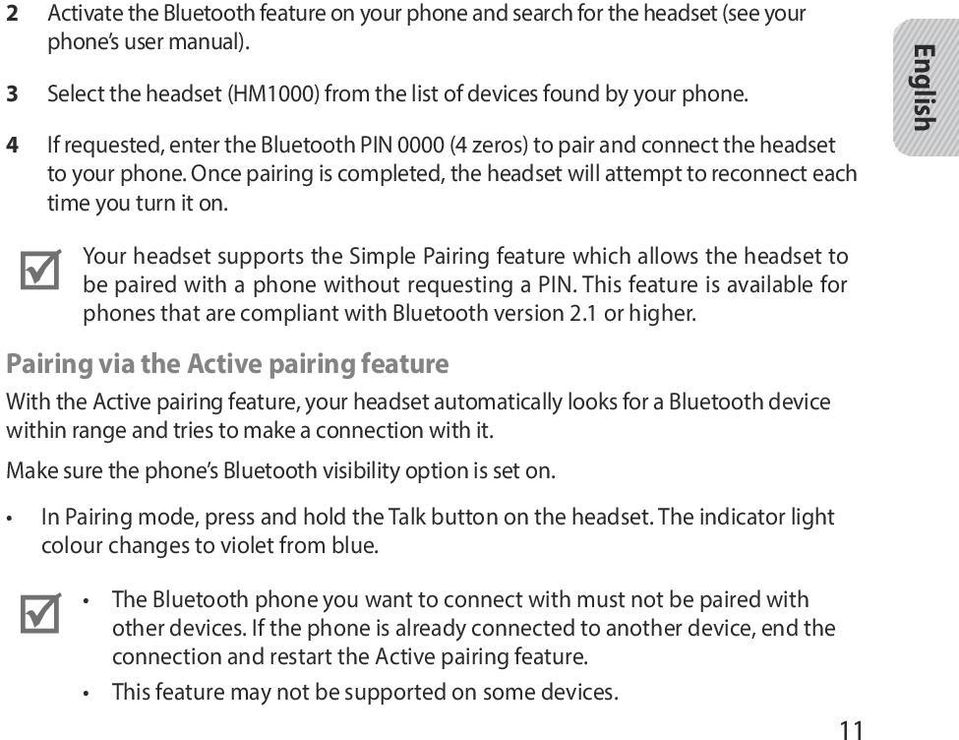 English Your headset supports the Simple Pairing feature which allows the headset to be paired with a phone without requesting a PIN.