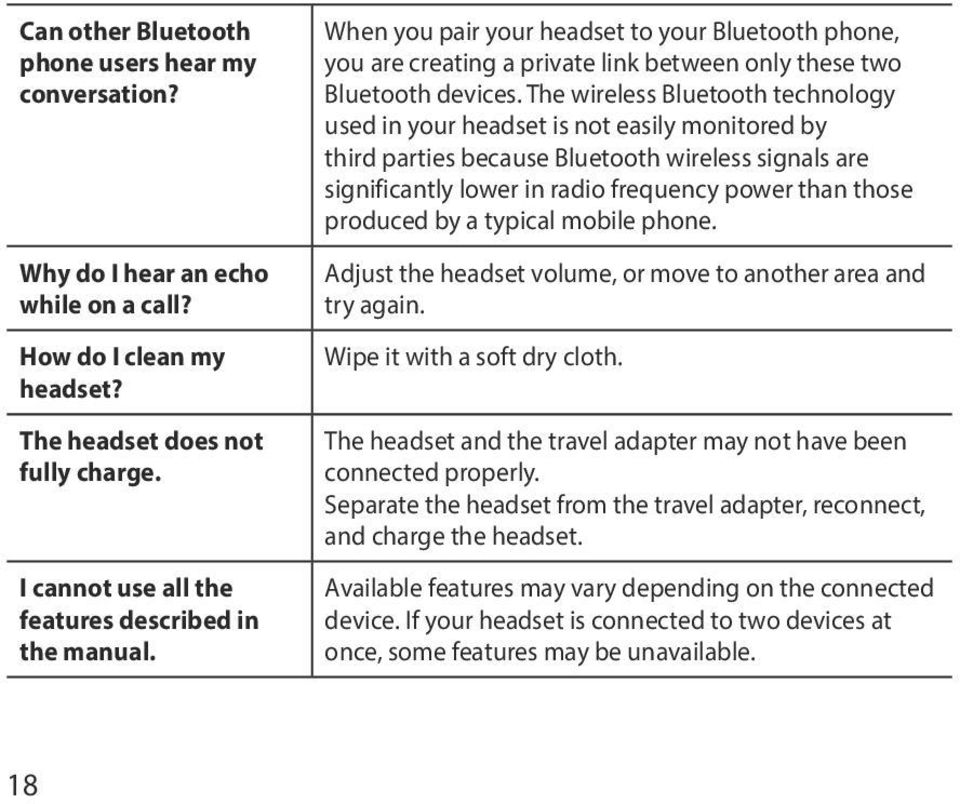 The wireless Bluetooth technology used in your headset is not easily monitored by third parties because Bluetooth wireless signals are significantly lower in radio frequency power than those produced