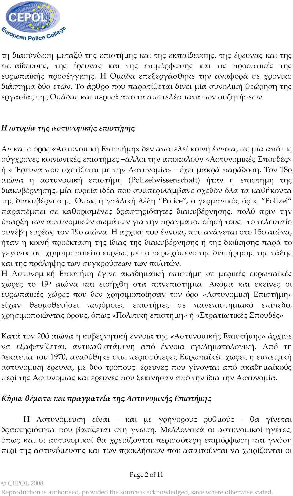 Η ιστορία της αστυνομικής επιστήμης Αν και ο όρος «Αστυνομική Επιστήμη» δεν αποτελεί κοινή έννοια, ως μία από τις σύγχρονες κοινωνικές επιστήμες άλλοι την αποκαλούν «Αστυνομικές Σπουδές» ή «Έρευνα