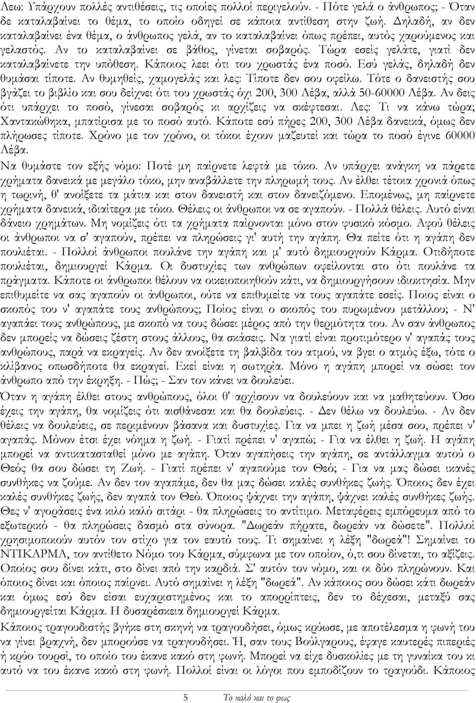 Τώρα εσείς γελάτε, γιατί δεν καταλαβαίνετε την υπόθεση. Κάποιος λεει ότι του χρωστάς ένα ποσό. Εσύ γελάς, δηλαδή δεν θυµάσαι τίποτε. Αν θυµηθείς, χαµογελάς και λες: Τίποτε δεν σου οφείλω.