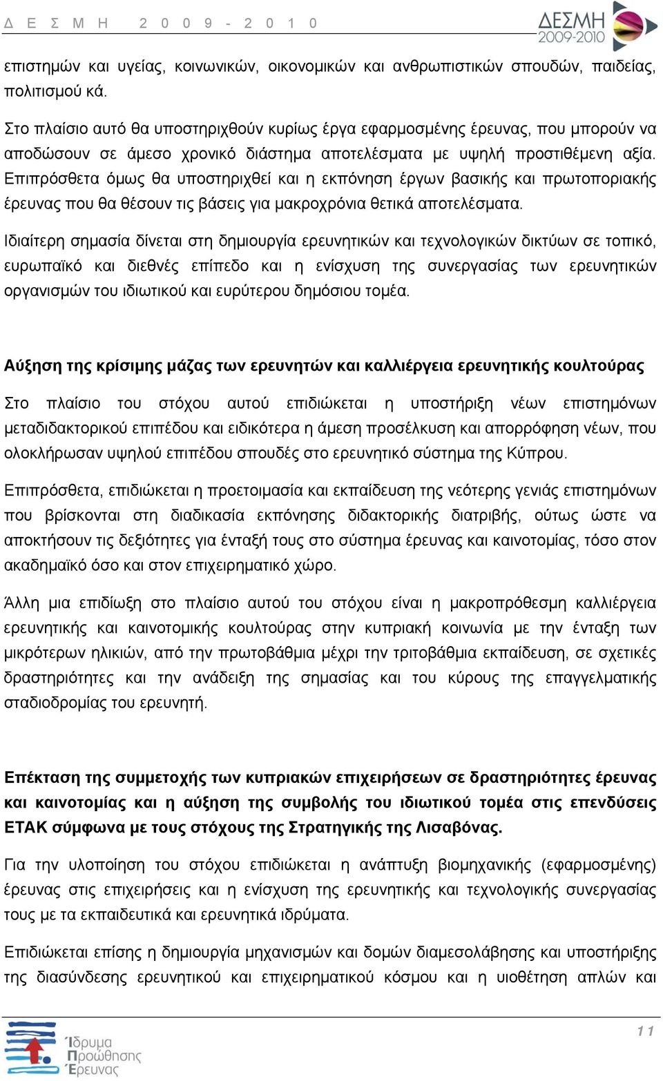 Επιπρόσθετα όμως θα υποστηριχθεί και η εκπόνηση έργων βασικής και πρωτοποριακής έρευνας που θα θέσουν τις βάσεις για μακροχρόνια θετικά αποτελέσματα.