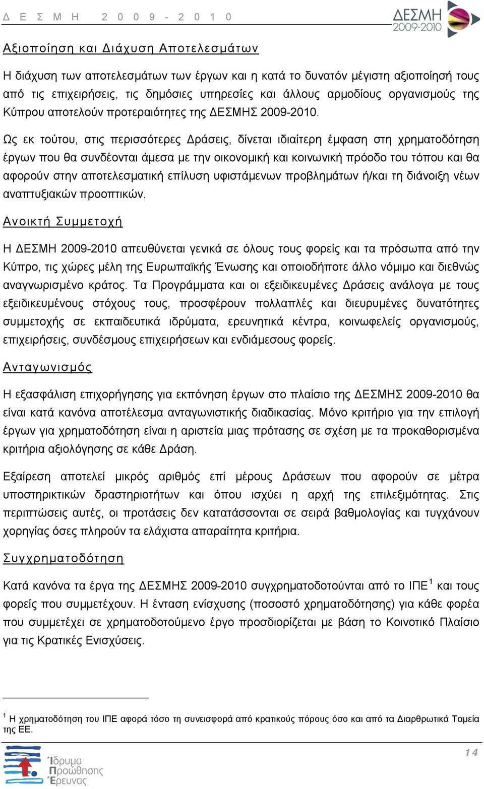 Ως εκ τούτου, στις περισσότερες Δράσεις, δίνεται ιδιαίτερη έμφαση στη χρηματοδότηση έργων που θα συνδέονται άμεσα με την οικονομική και κοινωνική πρόοδο του τόπου και θα αφορούν στην αποτελεσματική