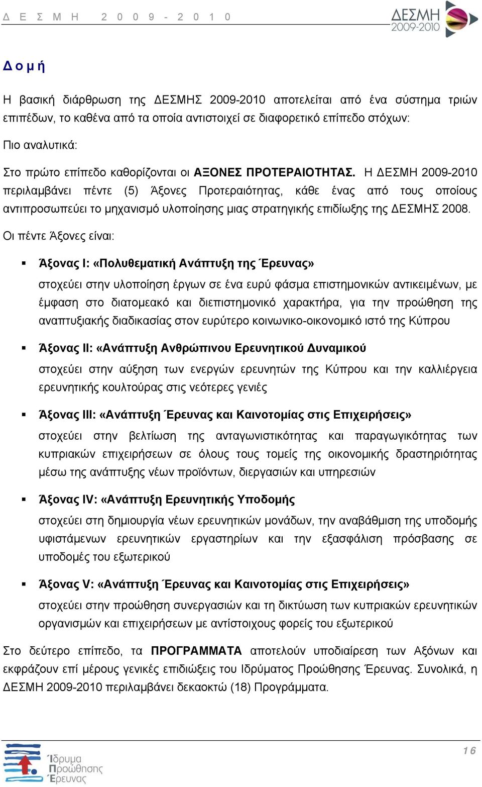 Η ΔΕΣΜΗ 2009-2010 περιλαμβάνει πέντε (5) Άξονες Προτεραιότητας, κάθε ένας από τους οποίους αντιπροσωπεύει το μηχανισμό υλοποίησης μιας στρατηγικής επιδίωξης της ΔΕΣΜΗΣ 2008.