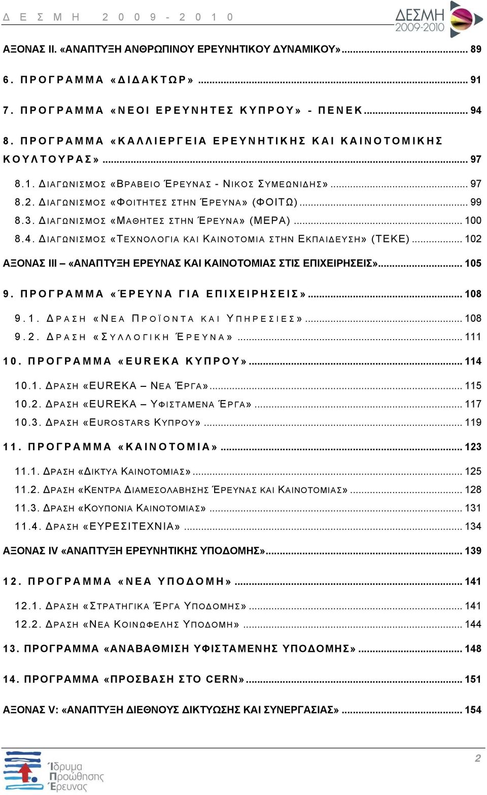 ΔΙΑΓΩΝΙΣΜΟΣ «ΜΑΘΗΤΕΣ ΣΤΗΝ ΈΡΕΥΝΑ» (ΜΕΡΑ)... 100 8.4. ΔΙΑΓΩΝΙΣΜΟΣ «ΤΕΧΝΟΛΟΓΙΑ ΚΑΙ ΚΑΙΝΟΤΟΜΙΑ ΣΤΗΝ ΕΚΠΑΙΔΕΥΣΗ» (ΤΕΚΕ)... 102 ΑΞΟΝΑΣ ΙΙΙ «ΑΝΑΠΤΥΞΗ ΕΡΕΥΝΑΣ ΚΑΙ ΚΑΙΝΟΤΟΜΙΑΣ ΣΤΙΣ ΕΠΙΧΕΙΡΗΣΕΙΣ»... 105 9.