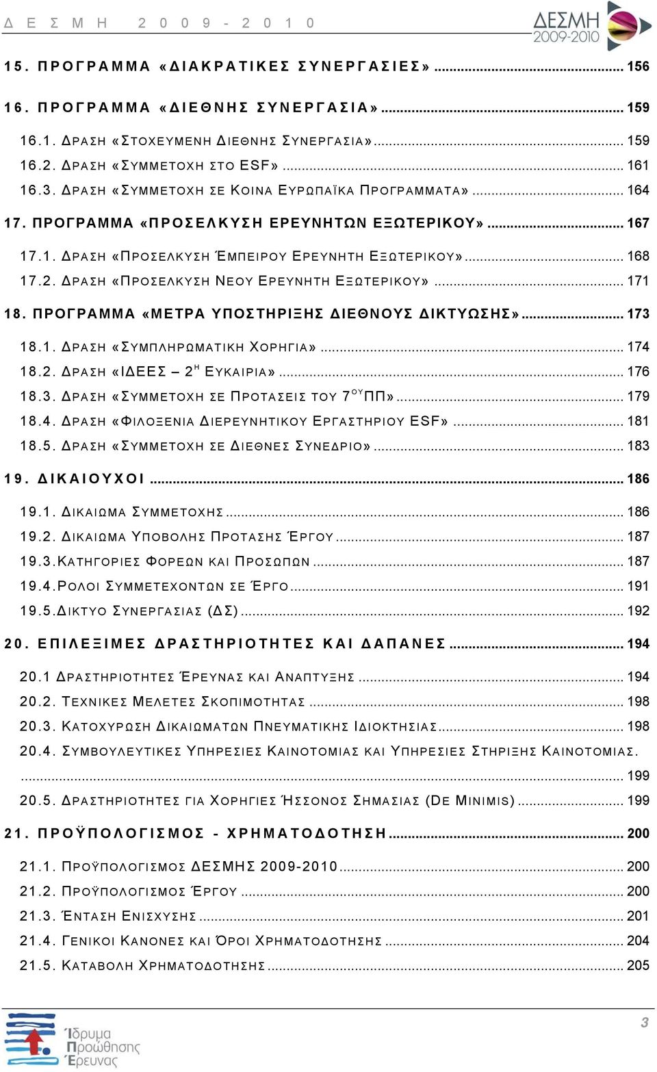 ΔΡΑΣΗ «ΠΡΟΣΕΛΚΥΣΗ ΝΕΟΥ ΕΡΕΥΝΗΤΗ ΕΞΩΤΕΡΙΚΟΥ»... 171 18. ΠΡΟΓΡΑΜΜΑ «ΜΕΤΡΑ ΥΠΟΣΤΗΡΙΞΗΣ ΔΙΕΘΝΟΥΣ ΔΙΚΤΥΩΣΗΣ»... 173 18.1. ΔΡΑΣΗ «ΣΥΜΠΛΗΡΩΜΑΤΙΚΗ ΧΟΡΗΓΙΑ»... 174 18.2. ΔΡΑΣΗ «ΙΔΕΕΣ 2 Η ΕΥΚΑΙΡΙΑ»... 176 18.3. ΔΡΑΣΗ «ΣΥΜΜΕΤΟΧΗ ΣΕ ΠΡΟΤΑΣΕΙΣ ΤΟΥ 7 ΟΥ ΠΠ».