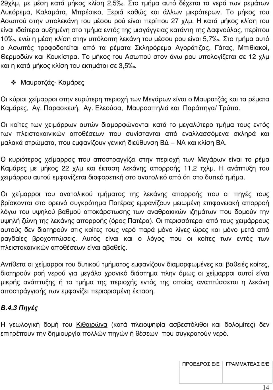 Η κατά µήκος κλίση του είναι ιδαίτερα αυξηµένη στο τµήµα εντός της µισγάγγειας κατάντη της αφνούλας, περίπου 10, ενώ η µέση κλίση στην υπόλοιπη λεκάνη του µέσου ρου είναι 5,7.