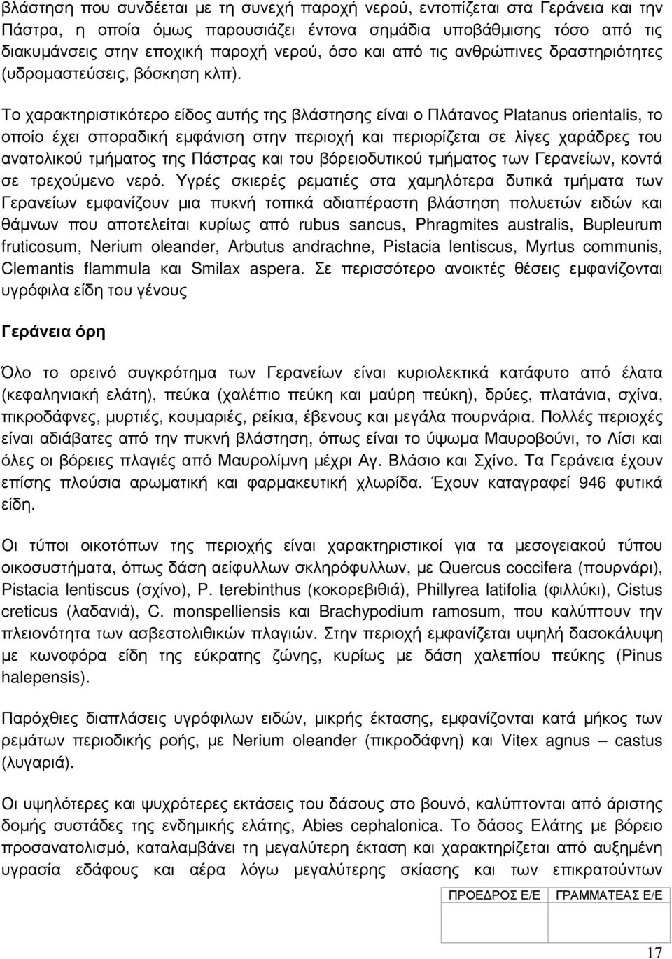 Το χαρακτηριστικότερο είδος αυτής της βλάστησης είναι ο Πλάτανος Platanus orientalis, το οποίο έχει σποραδική εµφάνιση στην περιοχή και περιορίζεται σε λίγες χαράδρες του ανατολικού τµήµατος της