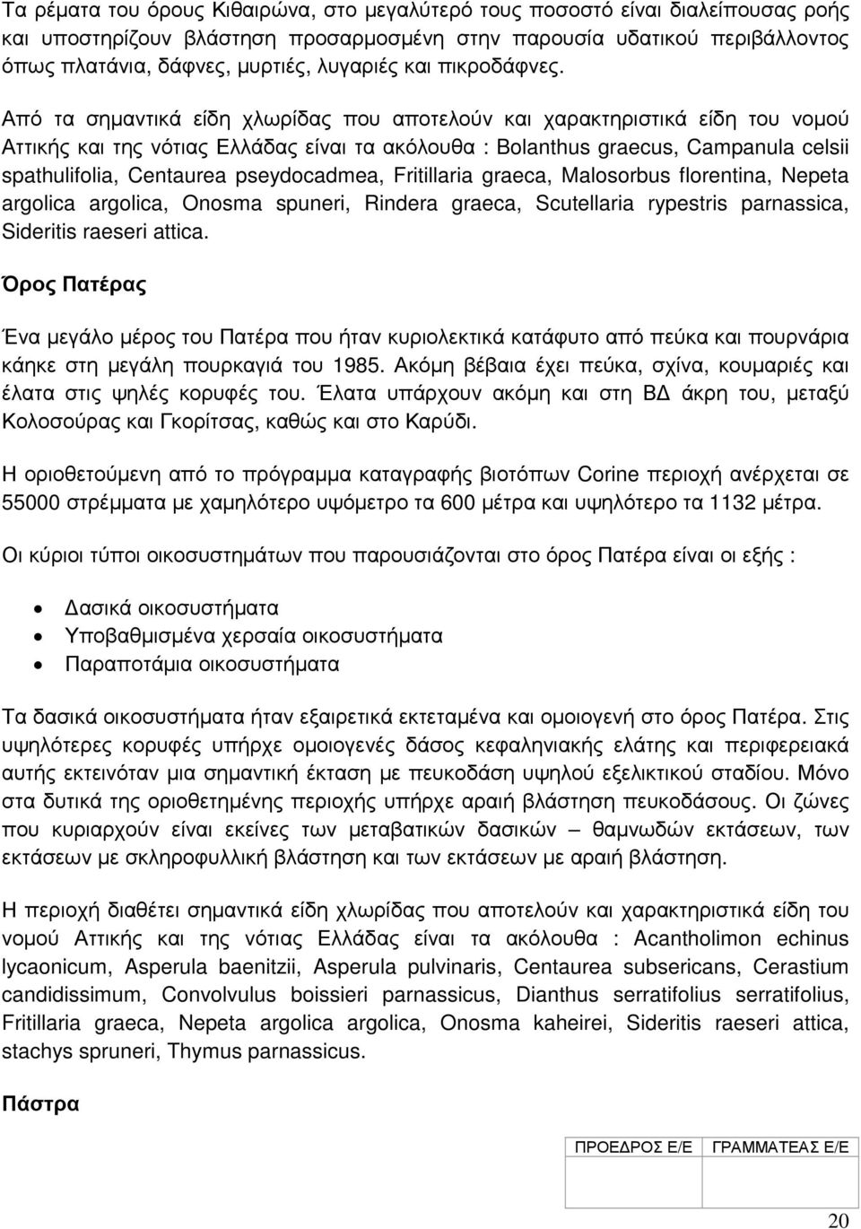 Από τα σηµαντικά είδη χλωρίδας που αποτελούν και χαρακτηριστικά είδη του νοµού Αττικής και της νότιας Ελλάδας είναι τα ακόλουθα : Bolanthus graecus, Campanula celsii spathulifolia, Centaurea