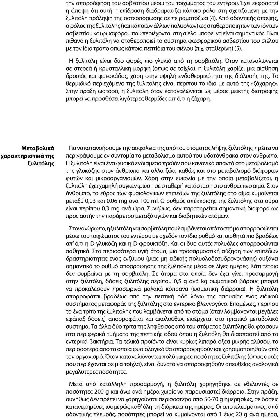 Από οδοντικής άποψης, ο ρόλος της ξυλιτόλης (και κάποιων άλλων πολυολών) ως σταθεροποιητών των ιόντων ασβεστίου και φωσφόρου που περιέχονται στη σίελο μπορεί να είναι σημαντικός.