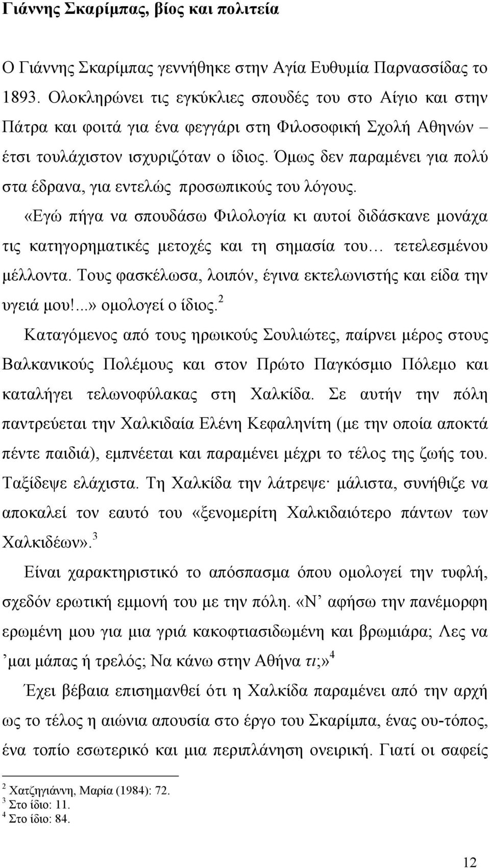 Όμως δεν παραμένει για πολύ στα έδρανα, για εντελώς προσωπικούς του λόγους.