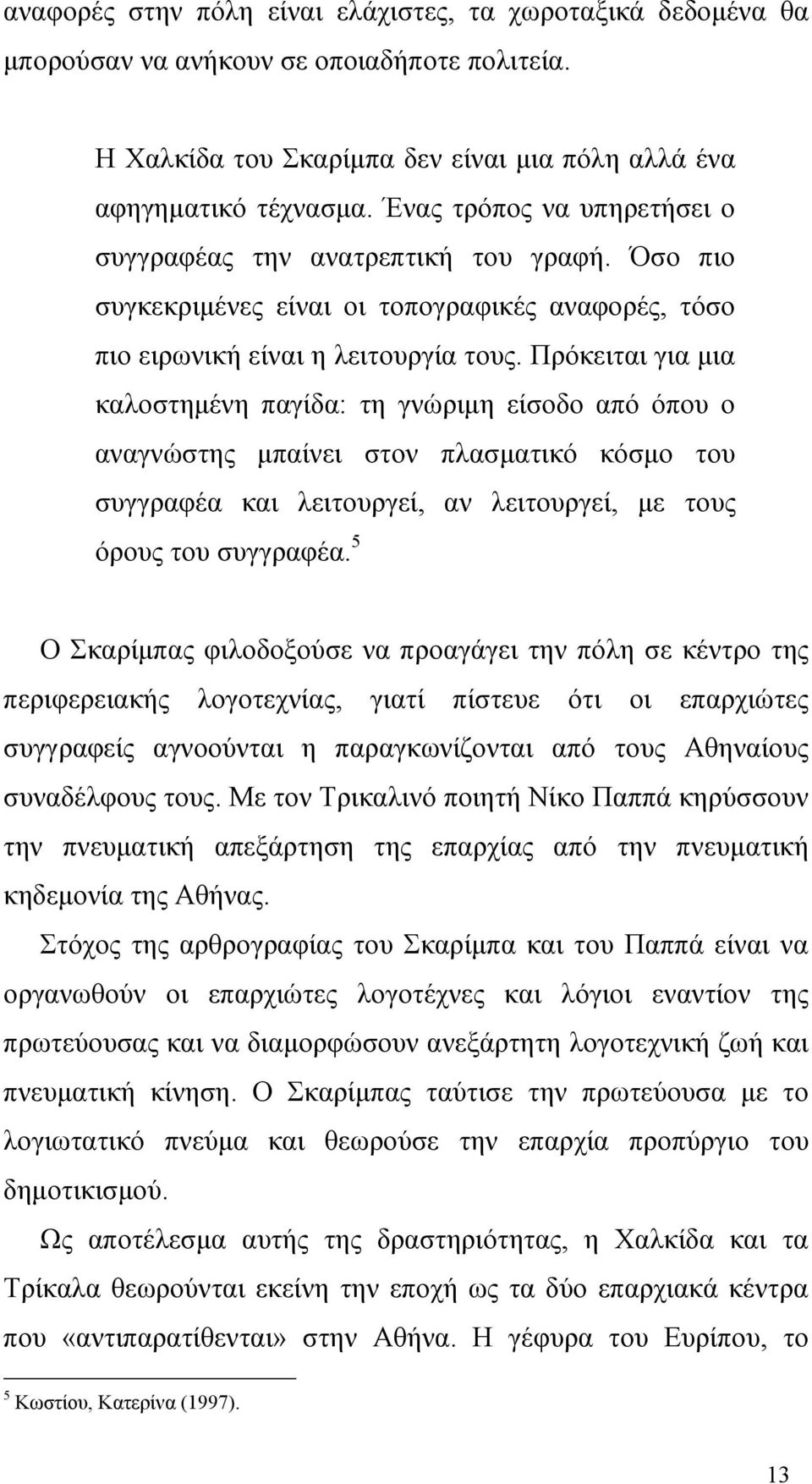 Πρόκειται για μια καλοστημένη παγίδα: τη γνώριμη είσοδο από όπου ο αναγνώστης μπαίνει στον πλασματικό κόσμο του συγγραφέα και λειτουργεί, αν λειτουργεί, με τους όρους του συγγραφέα.