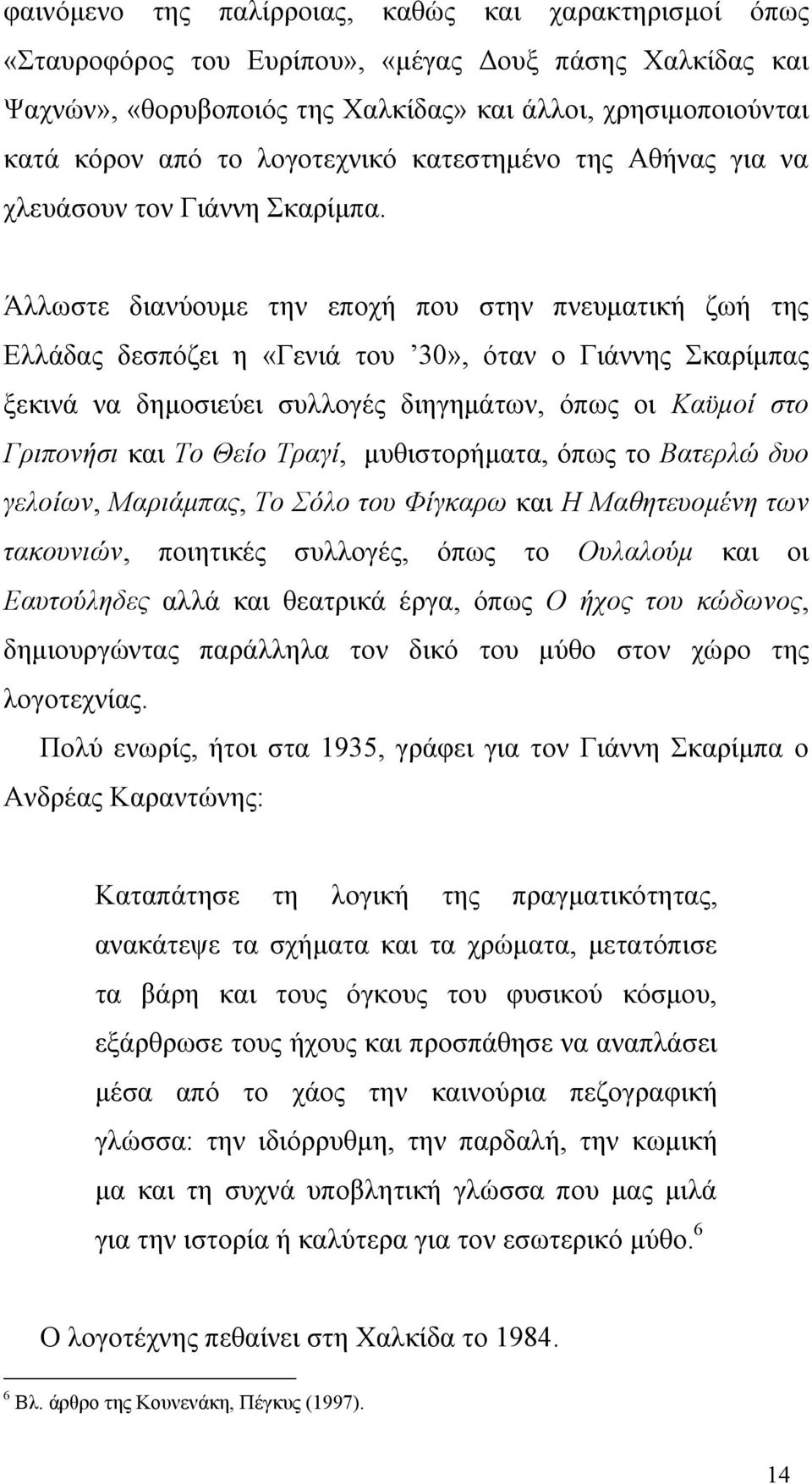 Άλλωστε διανύουμε την εποχή που στην πνευματική ζωή της Ελλάδας δεσπόζει η «Γενιά του 30», όταν ο Γιάννης Σκαρίμπας ξεκινά να δημοσιεύει συλλογές διηγημάτων, όπως οι Καϋμοί στο Γριπονήσι και Το Θείο