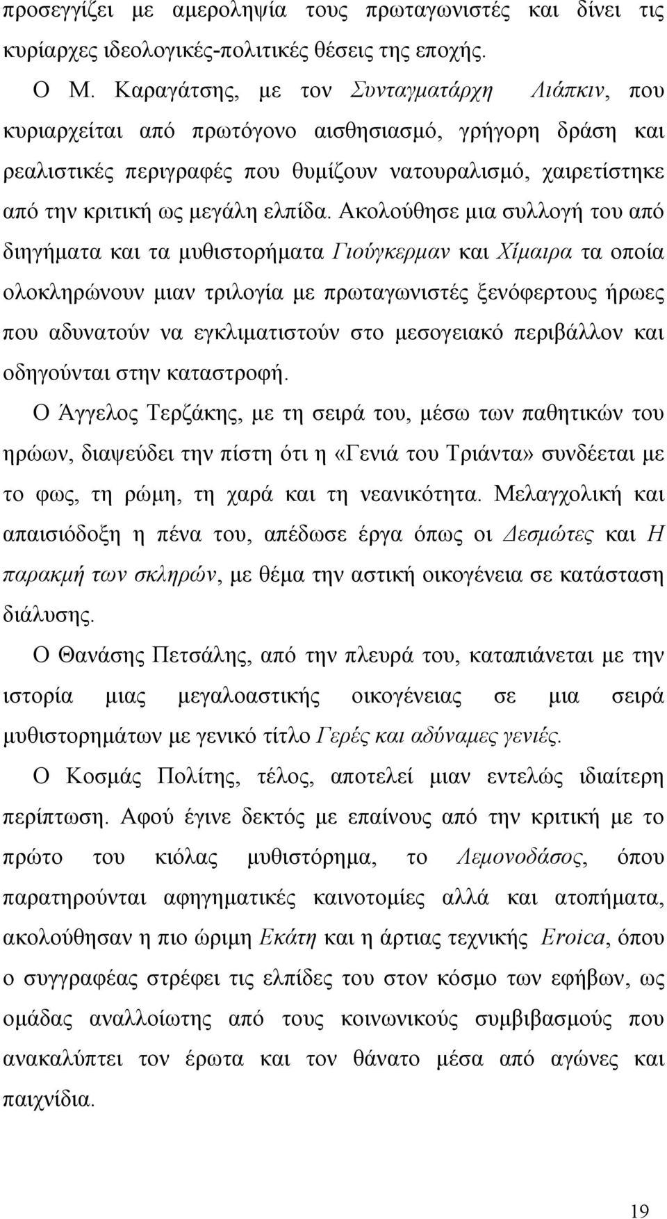 Ακολούθησε μια συλλογή του από διηγήματα και τα μυθιστορήματα Γιούγκερμαν και Χίμαιρα τα οποία ολοκληρώνουν μιαν τριλογία με πρωταγωνιστές ξενόφερτους ήρωες που αδυνατούν να εγκλιματιστούν στο