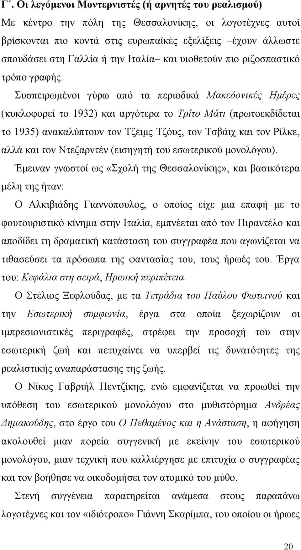 Συσπειρωμένοι γύρω από τα περιοδικά Μακεδονικές Ημέρες (κυκλοφορεί το 1932) και αργότερα το Τρίτο Μάτι (πρωτοεκδίδεται το 1935) ανακαλύπτουν τον Τζέιμς Τζόυς, τον Τσβάιχ και τον Ρίλκε, αλλά και τον