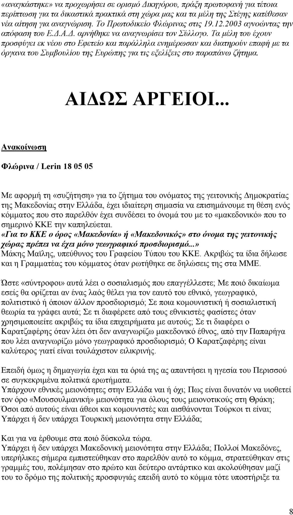 Τα µέλη του έχουν προσφύγει εκ νέου στο Εφετείο και παράλληλα ενηµέρωσαν και διατηρούν επαφή µε τα όργανα του Συµβουλίου της Ευρώπης για τις εξελίξεις στο παραπάνω ζήτηµα. ΑΙ ΩΣ ΑΡΓΕΙΟΙ.