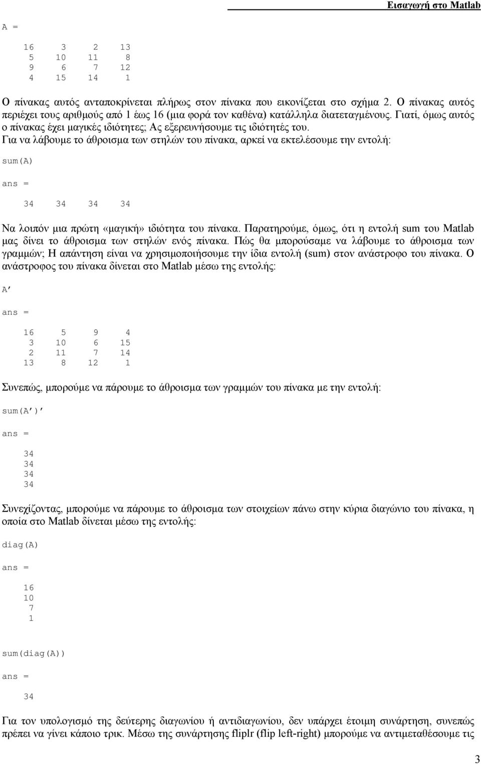 Για να λάβουµε το άθροισµα των στηλών του πίνακα, αρκεί να εκτελέσουµε την εντολή: sum(a) ans = 34 34 34 34 Να λοιπόν µια πρώτη «µαγική» ιδιότητα του πίνακα.