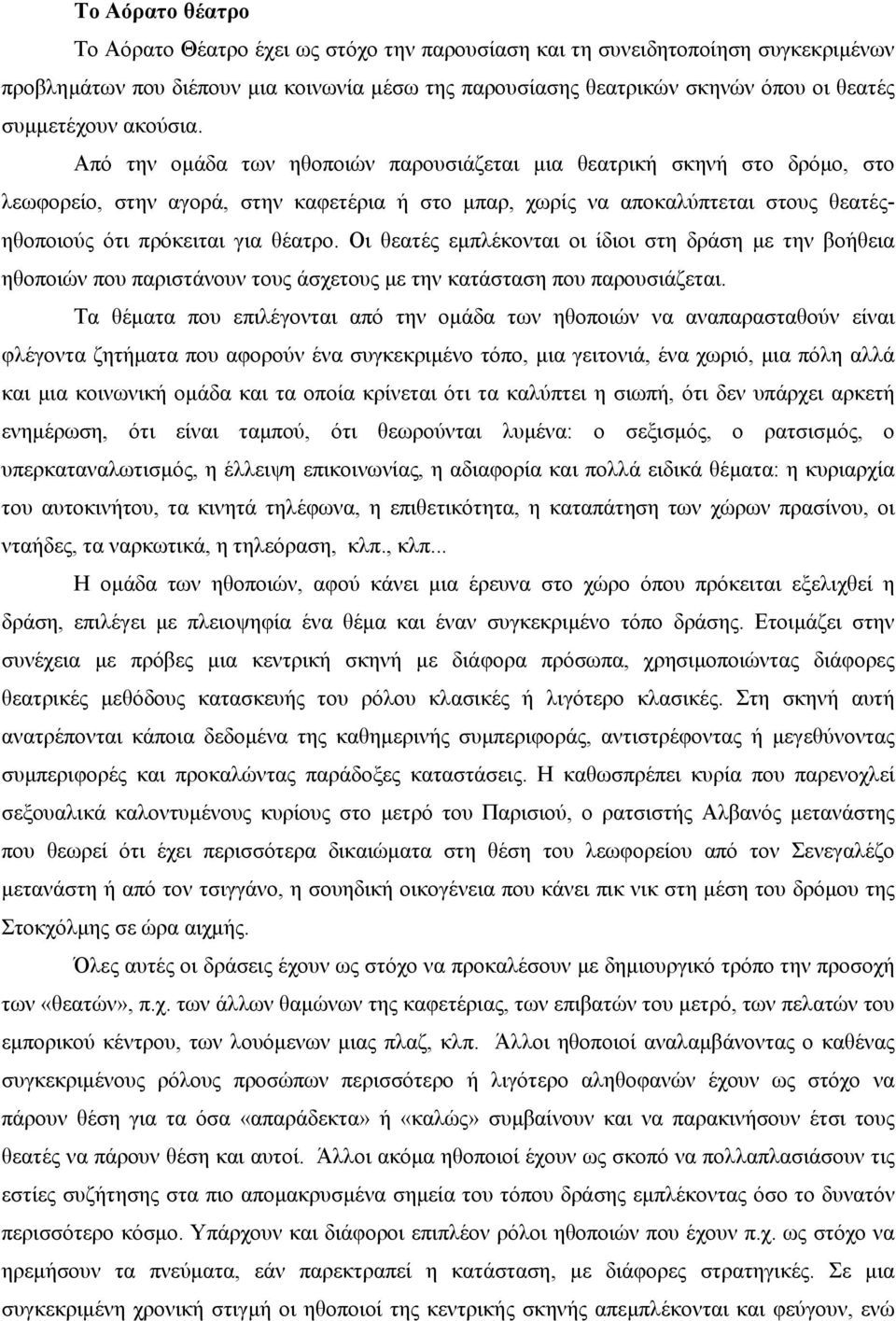 Από την οµάδα των ηθοποιών παρουσιάζεται µια θεατρική σκηνή στο δρόµο, στο λεωφορείο, στην αγορά, στην καφετέρια ή στο µπαρ, χωρίς να αποκαλύπτεται στους θεατέςηθοποιούς ότι πρόκειται για θέατρο.