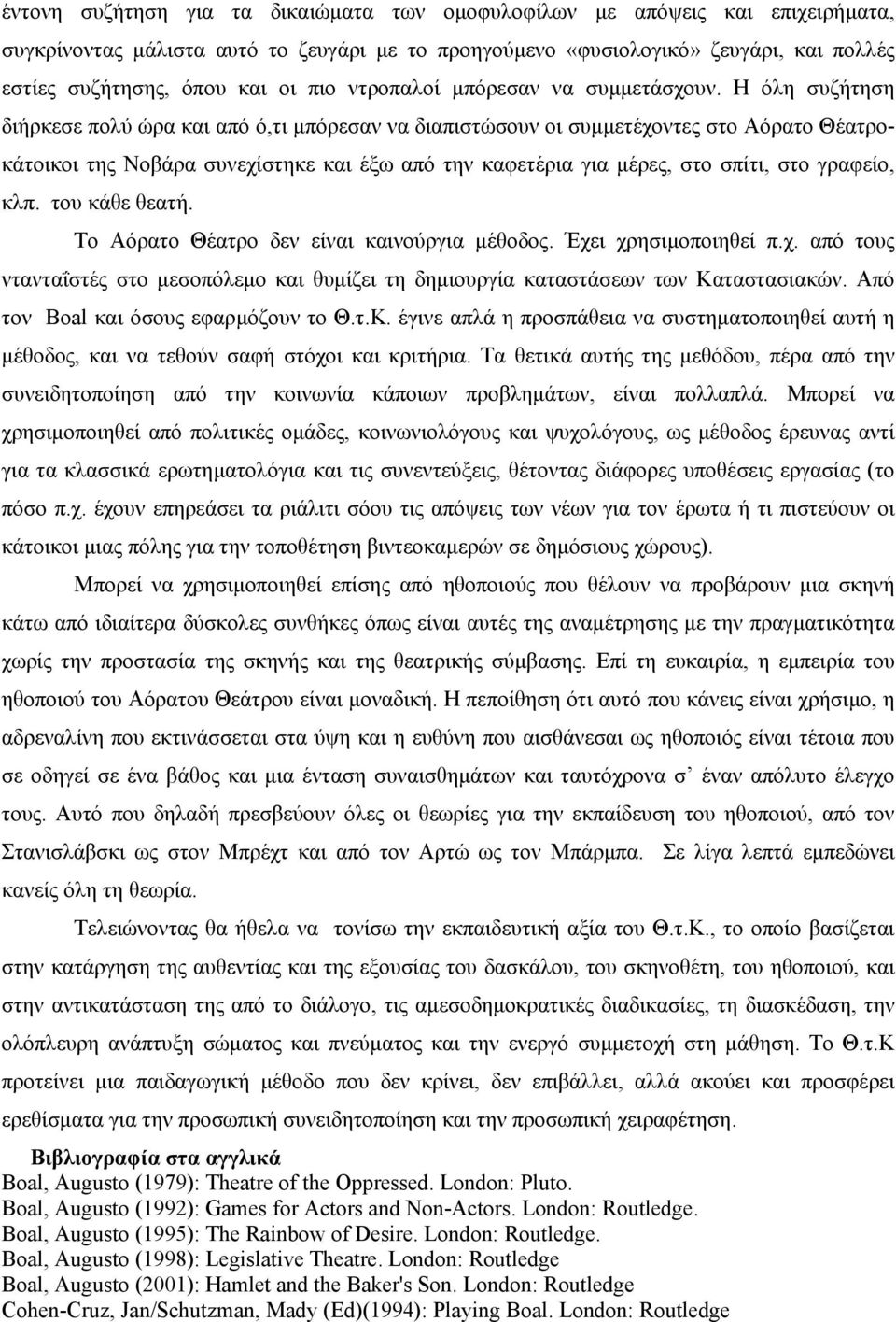 Η όλη συζήτηση διήρκεσε πολύ ώρα και από ό,τι µπόρεσαν να διαπιστώσουν οι συµµετέχοντες στο Αόρατο Θέατρο- κάτοικοι της Νοβάρα συνεχίστηκε και έξω από την καφετέρια για µέρες, στο σπίτι, στο γραφείο,