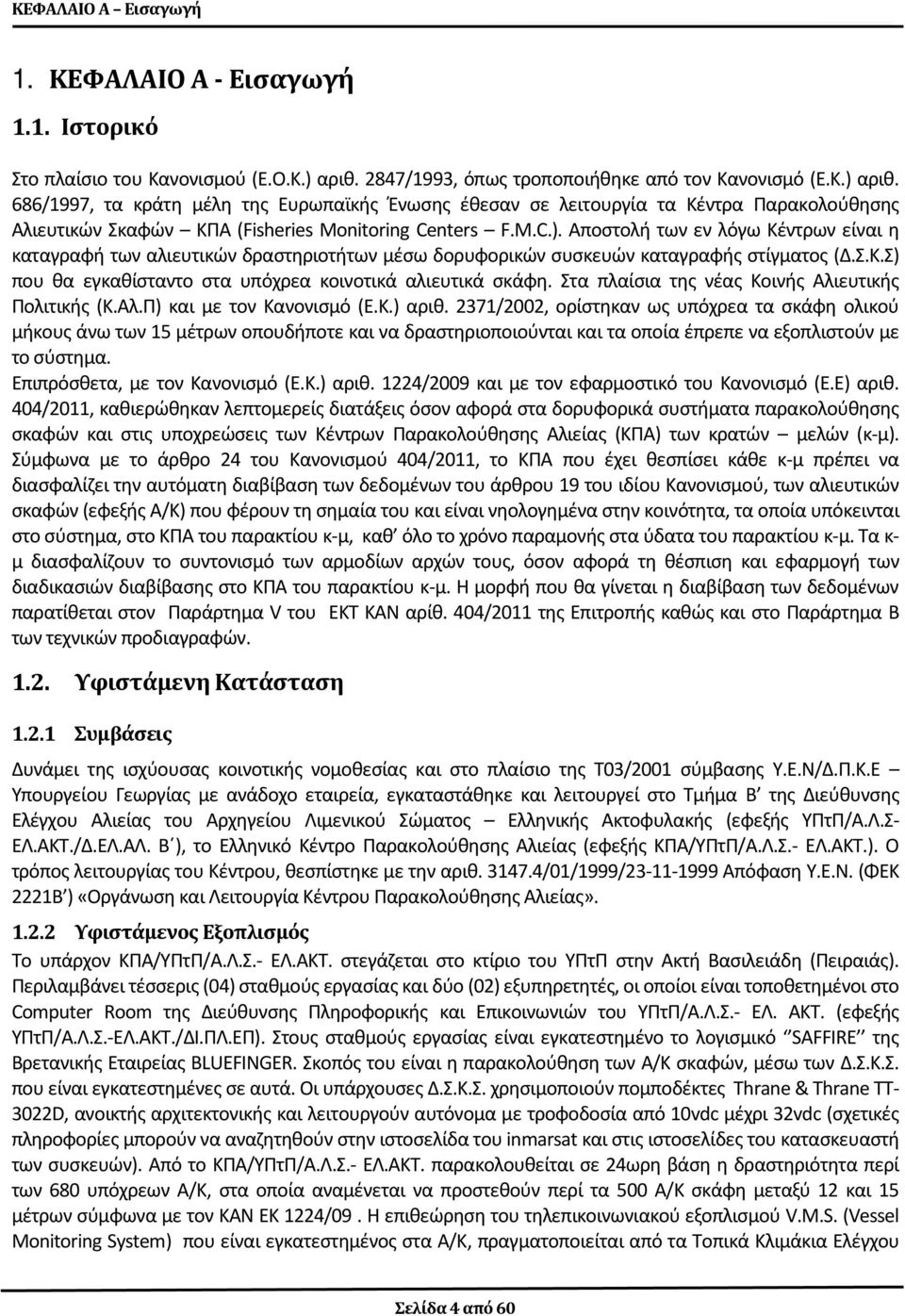 686/1997, τα κράτη μέλη της Ευρωπαϊκής Ένωσης έθεσαν σε λειτουργία τα Κέντρα Παρακολούθησης Αλιευτικών Σκαφών ΚΠΑ (Fisheries Monitoring Centers F.M.C.).