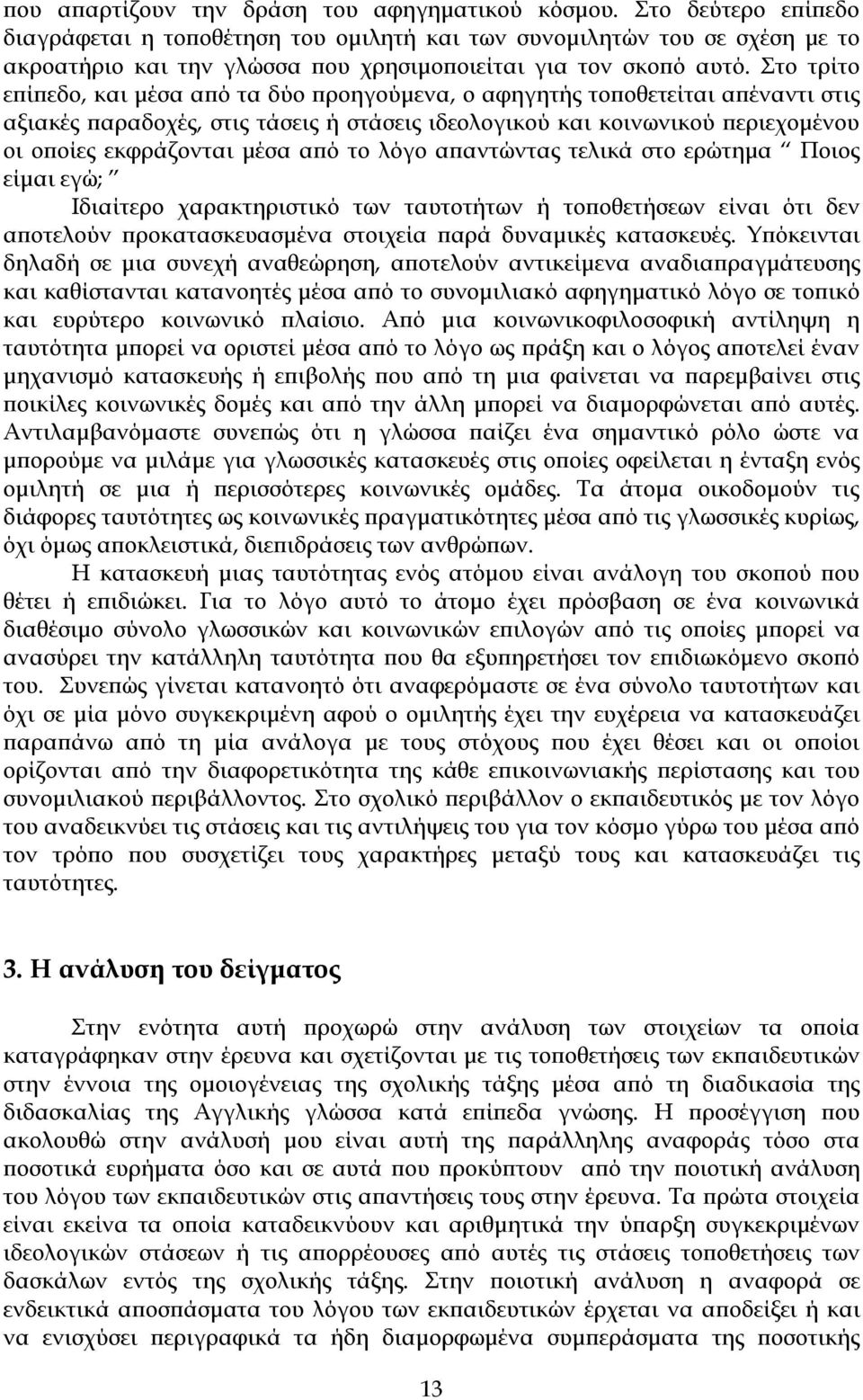 Στο τρίτο επίπεδο, και μέσα από τα δύο προηγούμενα, ο αφηγητής τοποθετείται απέναντι στις αξιακές παραδοχές, στις τάσεις ή στάσεις ιδεολογικού και κοινωνικού περιεχομένου οι οποίες εκφράζονται μέσα