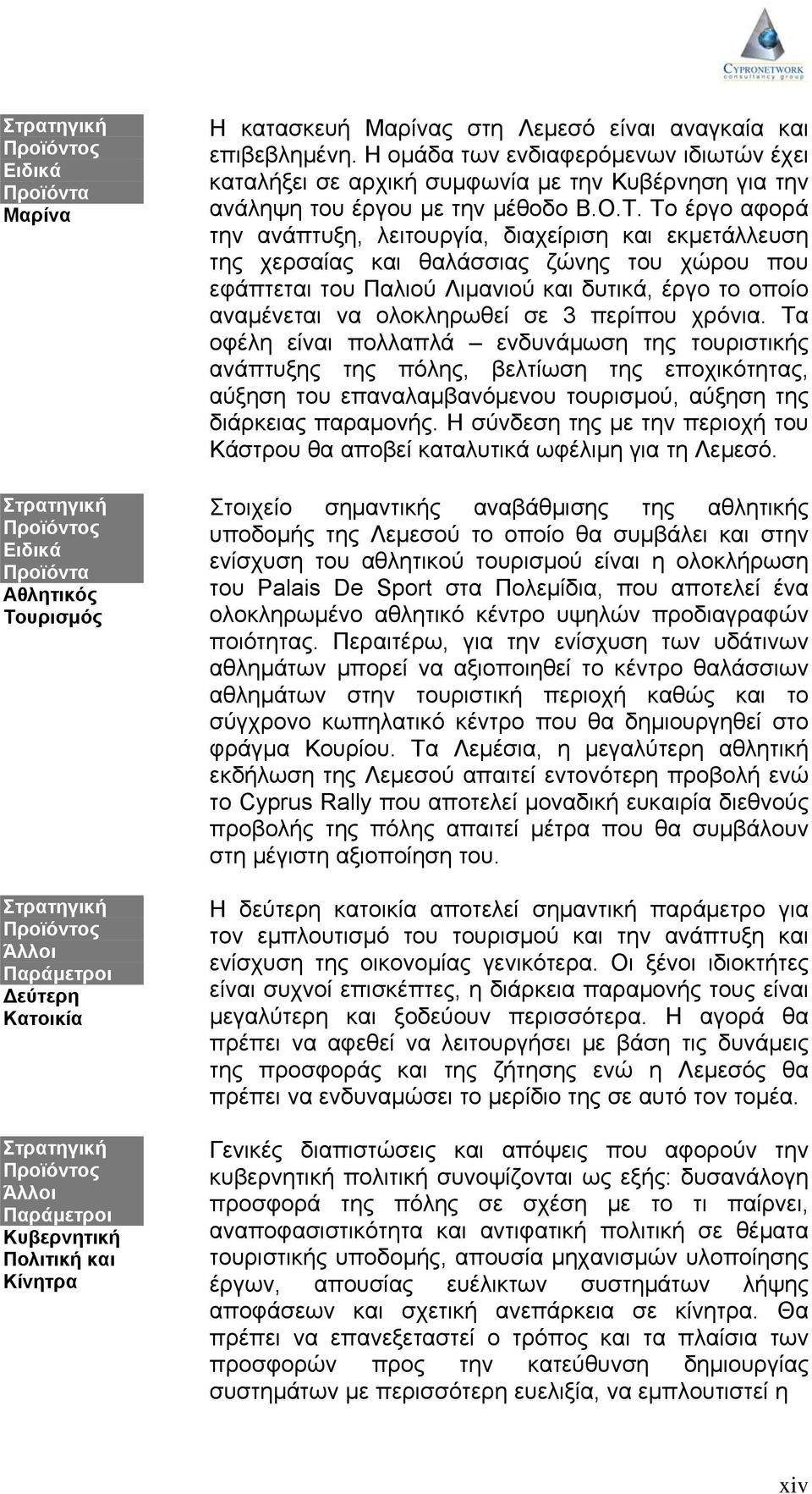 Το έργο αφορά την ανάπτυξη, λειτουργία, διαχείριση και εκμετάλλευση της χερσαίας και θαλάσσιας ζώνης του χώρου που εφάπτεται του Παλιού Λιμανιού και δυτικά, έργο το οποίο αναμένεται να ολοκληρωθεί σε