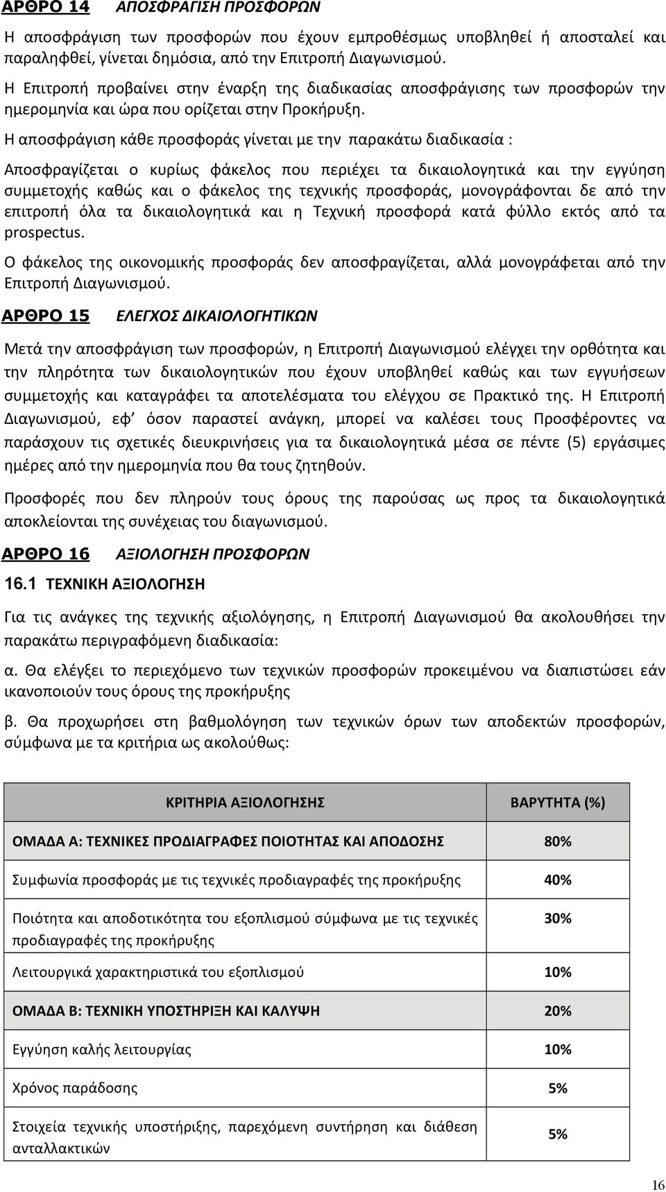 Η αποσφράγιση κάθε προσφοράς γίνεται με την παρακάτω διαδικασία : Αποσφραγίζεται ο κυρίως φάκελος που περιέχει τα δικαιολογητικά και την εγγύηση συμμετοχής καθώς και ο φάκελος της τεχνικής προσφοράς,