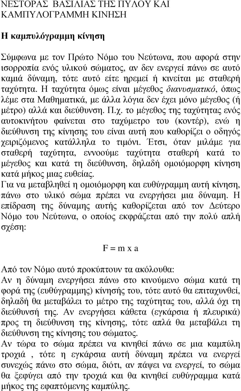 χ. το µέγεθος της ταχύτητας ενός αυτοκινήτου φαίνεται στο ταχύµετρο του (κοντέρ), ενώ η διεύθυνση της κίνησης του είναι αυτή που καθορίζει ο οδηγός χειριζόµενος κατάλληλα το τιµόνι.